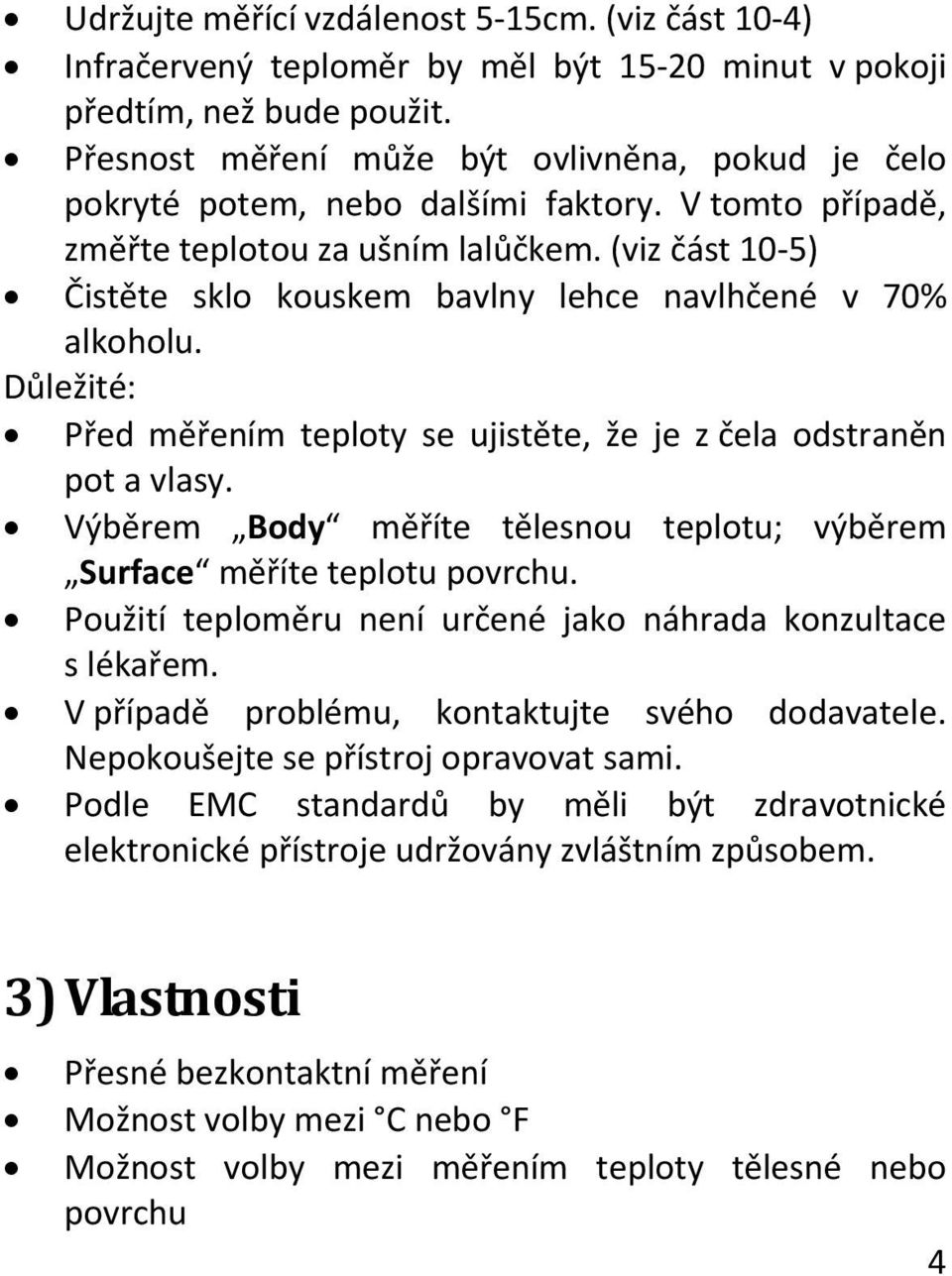 (viz část 10 5) Čistěte sklo kouskem bavlny lehce navlhčené v 70% alkoholu. Důležité: Před měřením teploty se ujistěte, že je z čela odstraněn pot a vlasy.