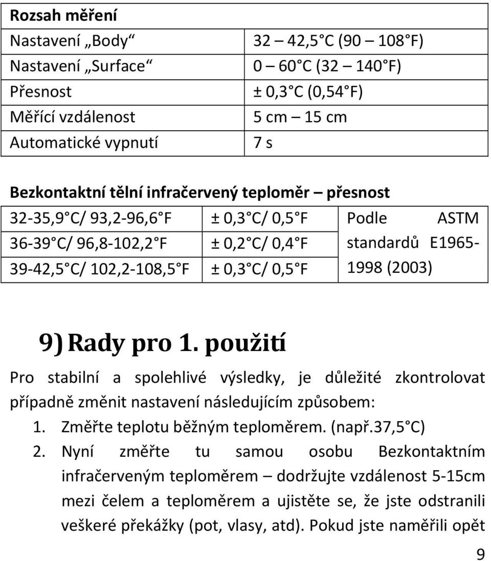 Rady pro 1. použití Pro stabilní a spolehlivé výsledky, je důležité zkontrolovat případně změnit nastavení následujícím způsobem: 1. Změřte teplotu běžným teploměrem. (např.37,5 C) 2.