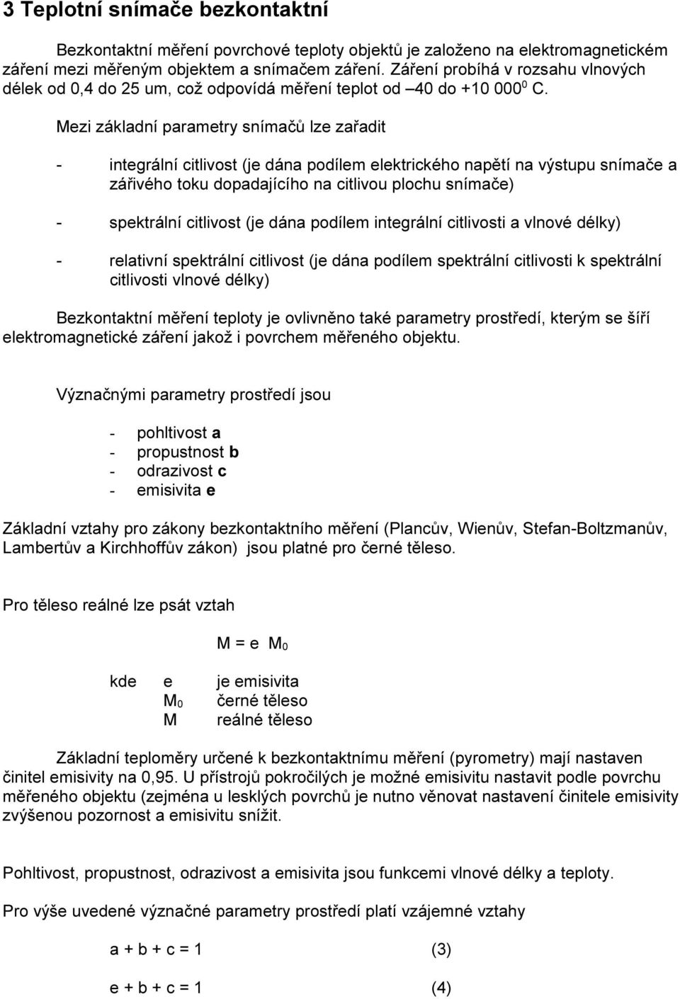 Mezi základní parametry snímačů lze zařadit - integrální citlivost (je dána podílem elektrického napětí na výstupu snímače a zářivého toku dopadajícího na citlivou plochu snímače) - spektrální