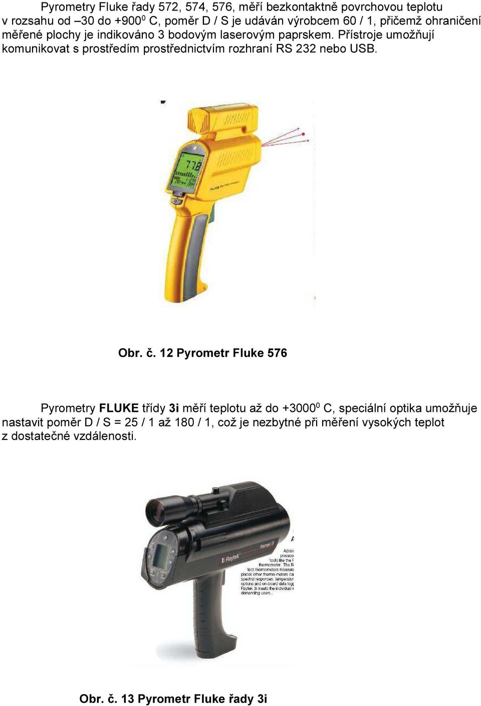 Přístroje umožňují komunikovat s prostředím prostřednictvím rozhraní RS 232 nebo USB. Obr. č.