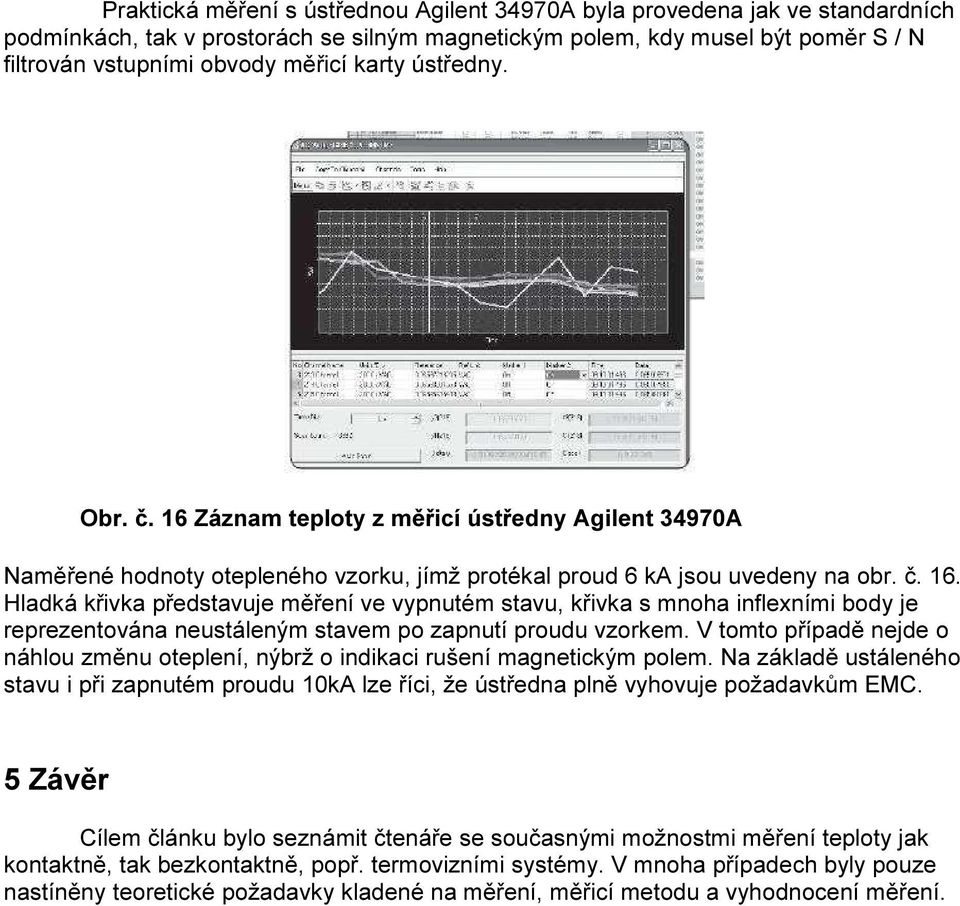 V tomto případě nejde o náhlou změnu oteplení, nýbrž o indikaci rušení magnetickým polem. Na základě ustáleného stavu i při zapnutém proudu 10kA lze říci, že ústředna plně vyhovuje požadavkům EMC.