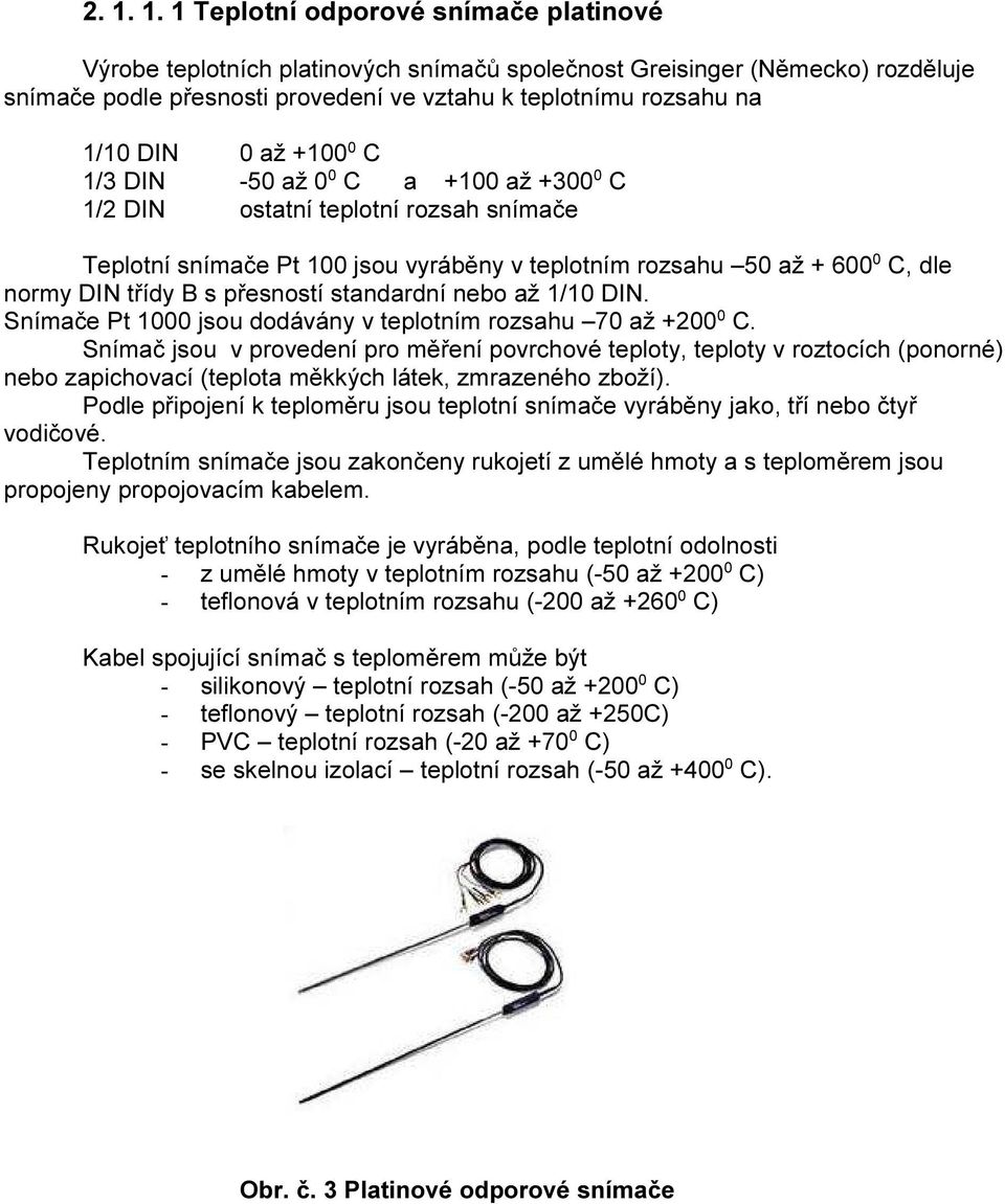 přesností standardní nebo až 1/10 DIN. Snímače Pt 1000 jsou dodávány v teplotním rozsahu 70 až +200 0 C.