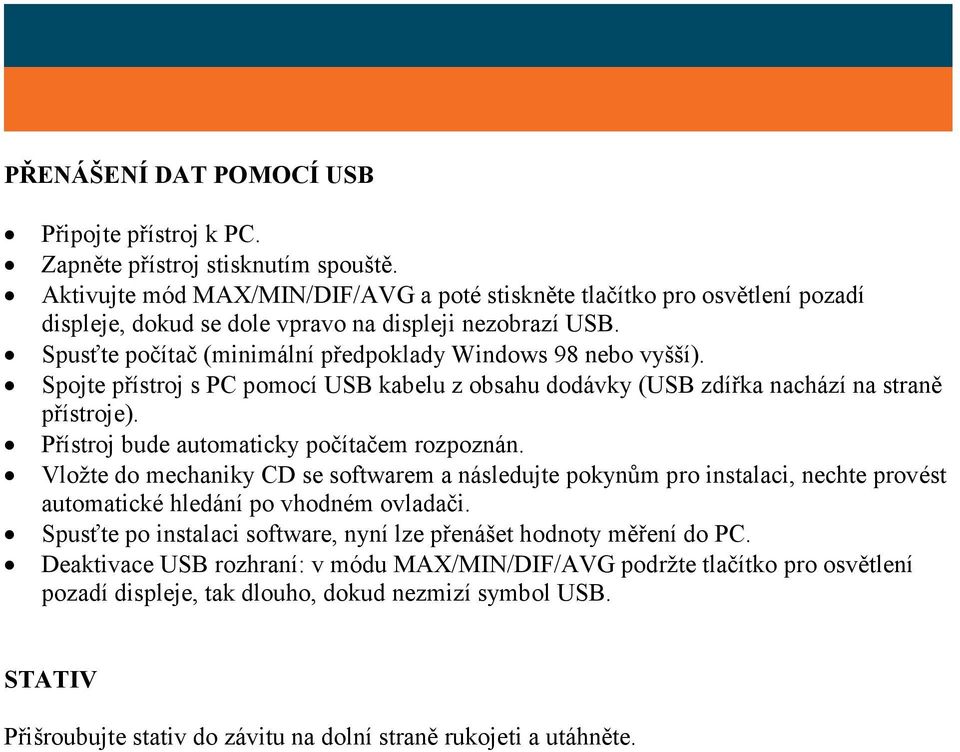 Spojte přístroj s PC pomocí USB kabelu z obsahu dodávky (USB zdířka nachází na straně přístroje). Přístroj bude automaticky počítačem rozpoznán.