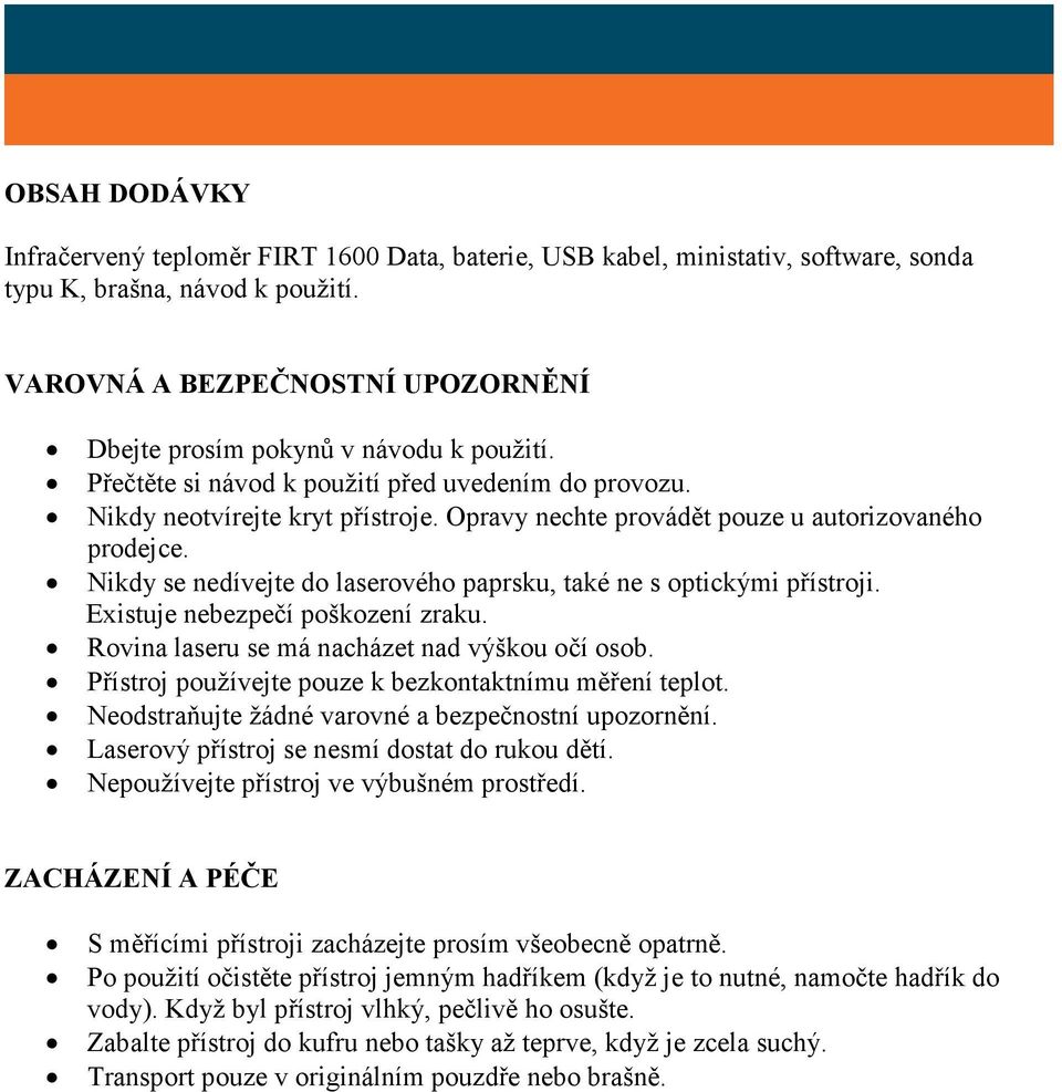 Opravy nechte provádět pouze u autorizovaného prodejce. Nikdy se nedívejte do laserového paprsku, také ne s optickými přístroji. Existuje nebezpečí poškození zraku.