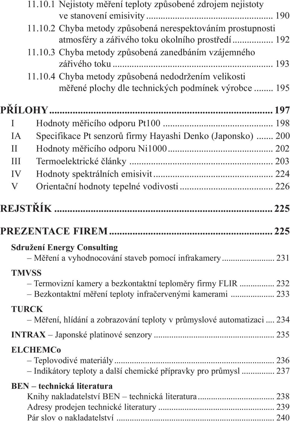 .. 197 I Hodnoty mìøicího odporu Pt100... 198 IA Specifikace Pt senzorù firmy Hayashi Denko (Japonsko)... 200 II Hodnoty mìøicího odporu Ni1000... 202 III Termoelektrické èlánky.