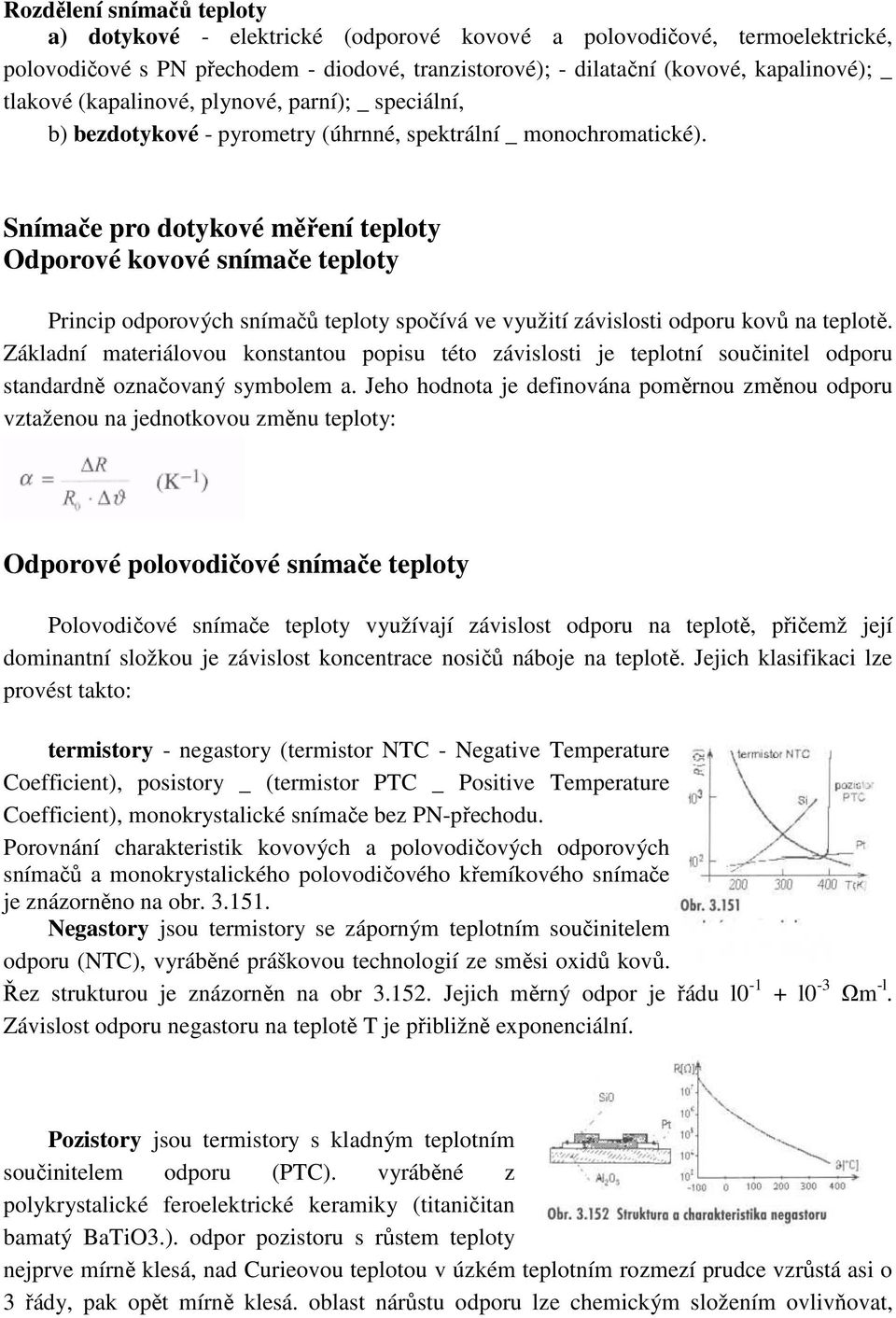 Snímače pro dotykové měření teploty Odporové kovové snímače teploty Princip odporových snímačů teploty spočívá ve využití závislosti odporu kovů na teplotě.