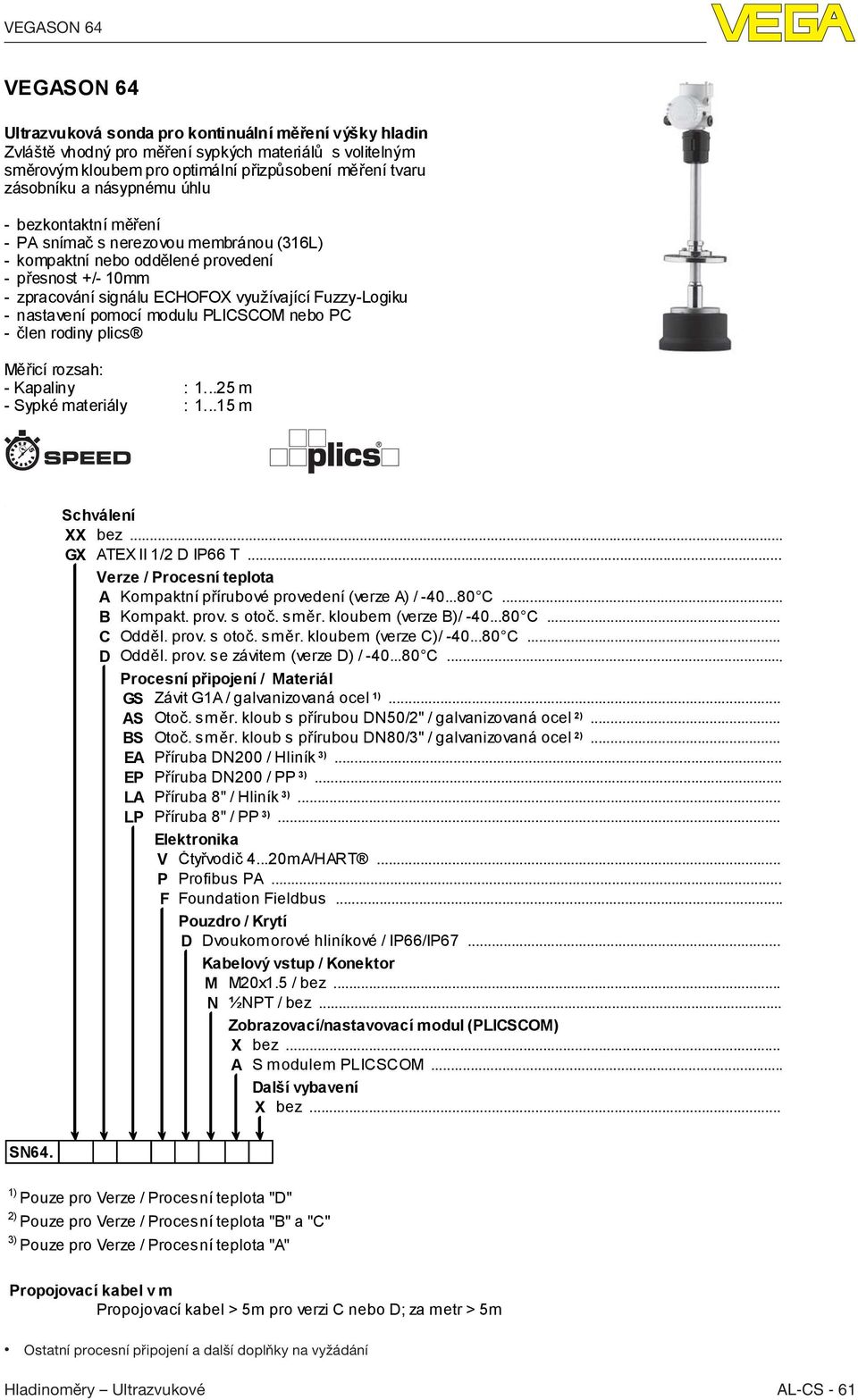 - nastavení pomocí modulu PLICSCOM nebo PC - člen rodiny plics Měřicí rozsah: - Kapaliny : 1...25 m - Sypké materiály : 1...15 m Schválení XX bez... GX ATEX II 1/2 D IP66 T.