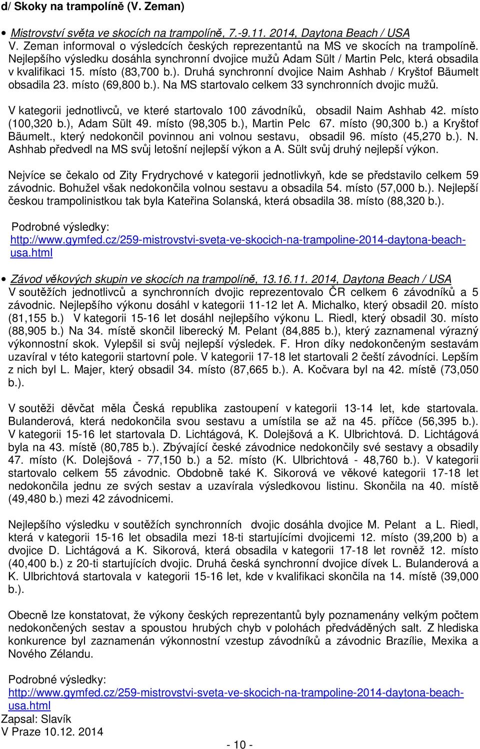 místo (69,800 b.). Na MS startovalo celkem 33 synchronních dvojic mužů. V kategorii jednotlivců, ve které startovalo 100 závodníků, obsadil Naim Ashhab 42. místo (100,320 b.), Adam Sült 49.