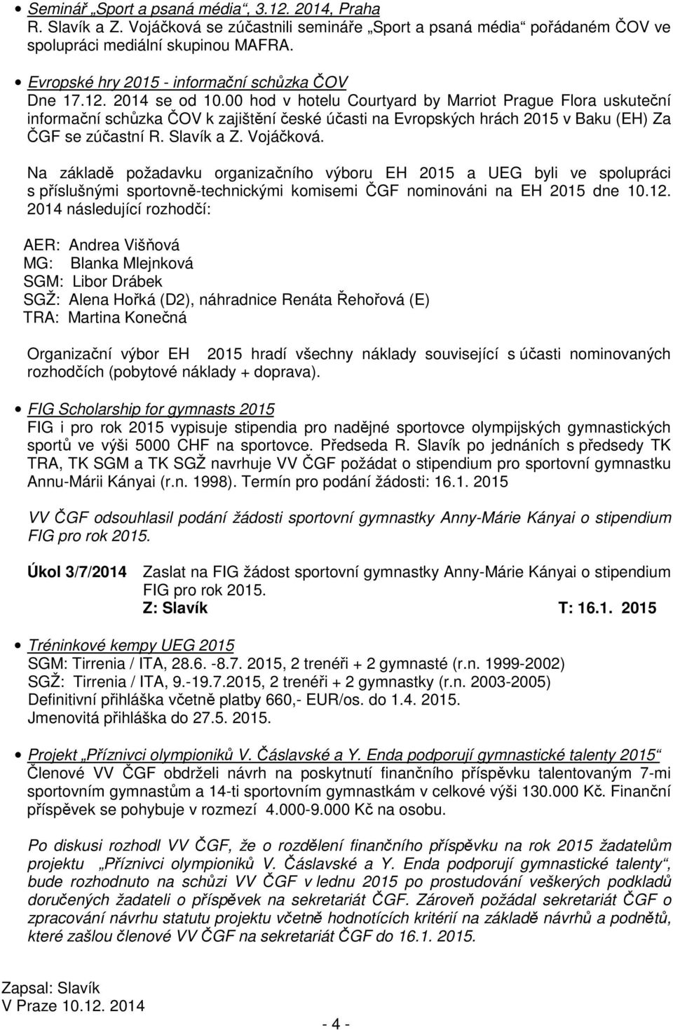 00 hod v hotelu Courtyard by Marriot Prague Flora uskuteční informační schůzka ČOV k zajištění české účasti na Evropských hrách 2015 v Baku (EH) Za ČGF se zúčastní R. Slavík a Z. Vojáčková.