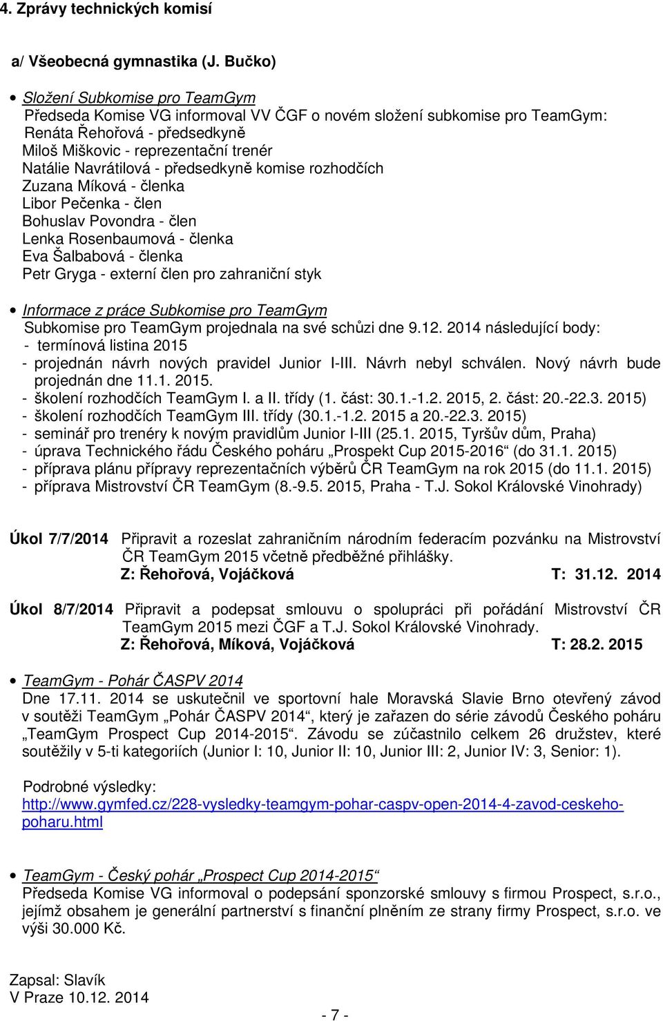 Navrátilová - předsedkyně komise rozhodčích Zuzana Míková - členka Libor Pečenka - člen Bohuslav Povondra - člen Lenka Rosenbaumová - členka Eva Šalbabová - členka Petr Gryga - externí člen pro