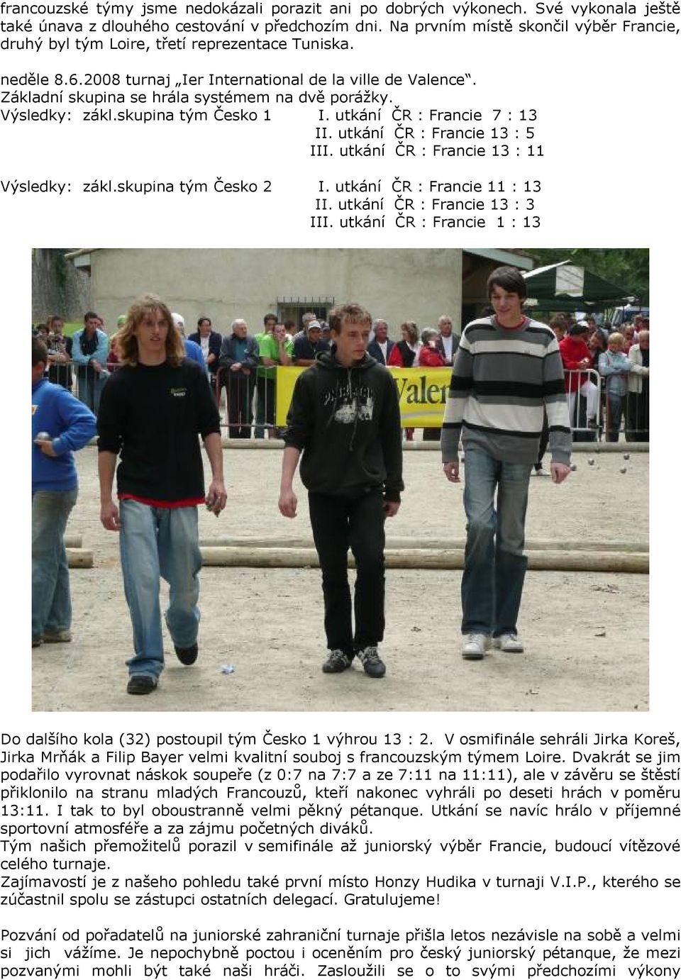 Základní skupina se hrála systémem na dvě porážky. Výsledky: zákl.skupina tým Česko 1 I. utkání ČR : Francie 7 : 13 II. utkání ČR : Francie 13 : 5 III. utkání ČR : Francie 13 : 11 Výsledky: zákl.