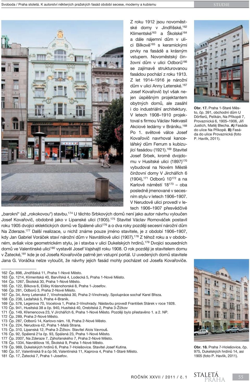 keramickými prvky na fasádě a krásným vstupem. Novoměstský činžovní dům v ulici Odborů 166 se zajímavě strukturovanou fasádou pochází z roku 1913. Z let 1914 1916 je nárožní dům v ulici Anny Letenské.