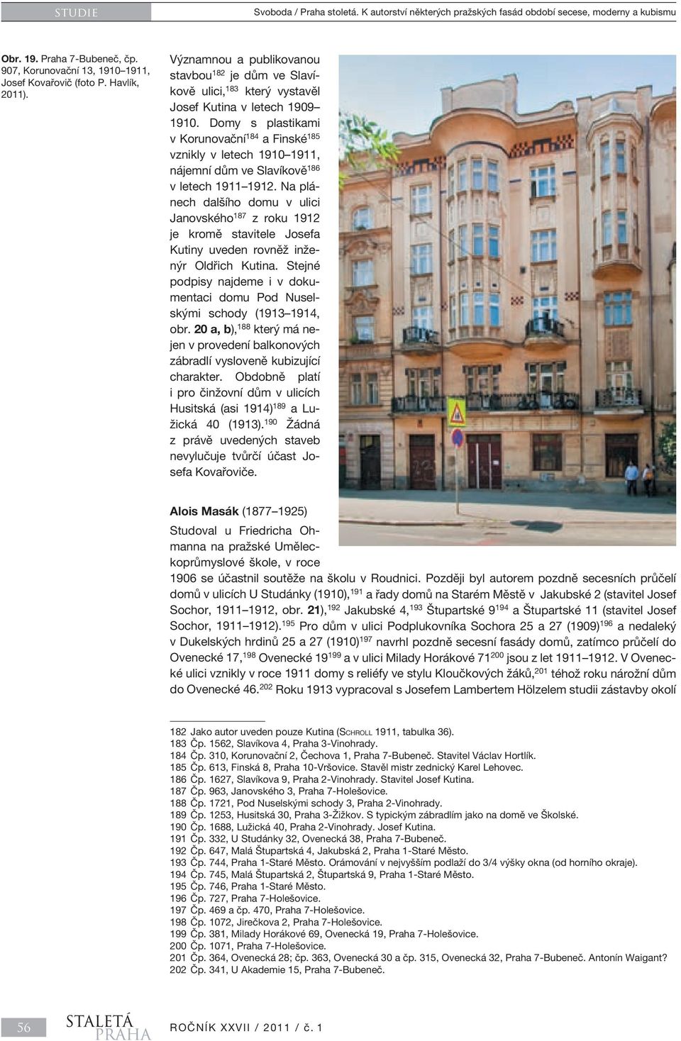 Domy s plastikami v Korunovační 184 a Finské 185 vznikly v letech 1910 1911, nájemní dům ve Slavíkově 186 v letech 1911 1912.