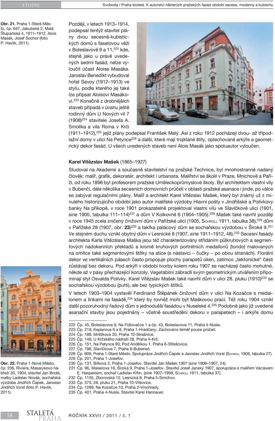 Později, v letech 1913 1914, podepsal tentýž stavitel plány dvou secesně-kubistických domů s fasetovou věží v Boleslavově 9 a 11, 222 kde, stejně jako u právě uvedených sedmi fasád, nelze vyloučit