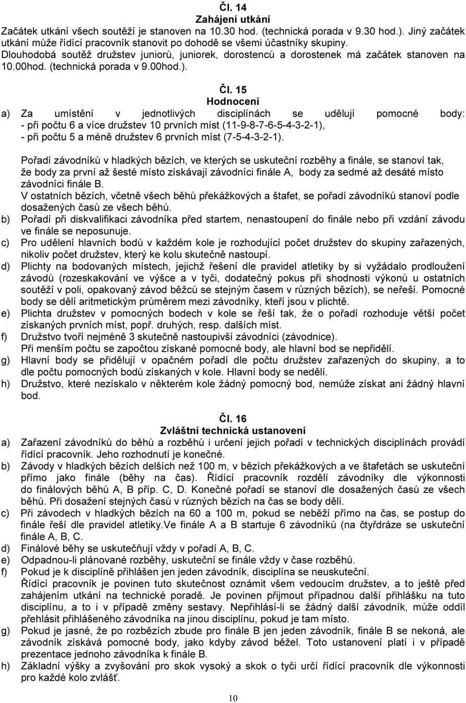 15 Hodnocení a) Za umístění v jednotlivých disciplínách se udělují pomocné body: - při počtu 6 a více družstev 10 prvních míst (11-9-8-7-6-5-4-3-2-1), - při počtu 5 a méně družstev 6 prvních míst