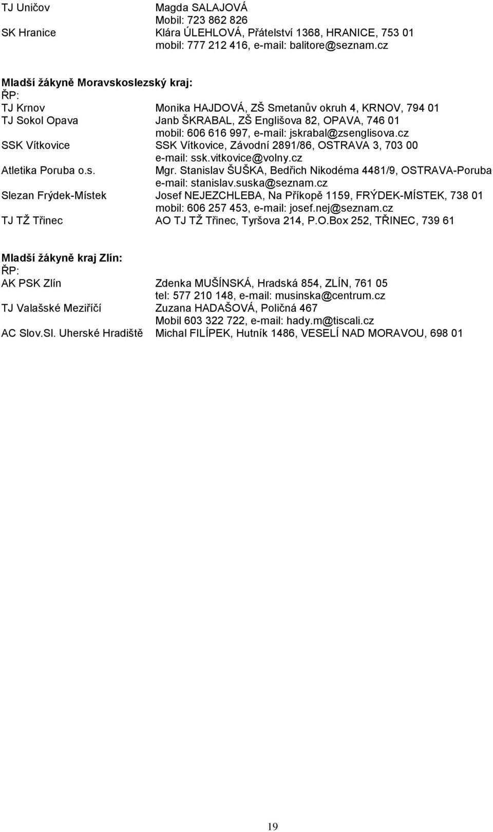 jskrabal@zsenglisova.cz SSK Vítkovice SSK Vítkovice, Závodní 2891/86, OSTRAVA 3, 703 00 e-mail: ssk.vitkovice@volny.cz Atletika Poruba o.s. Mgr.