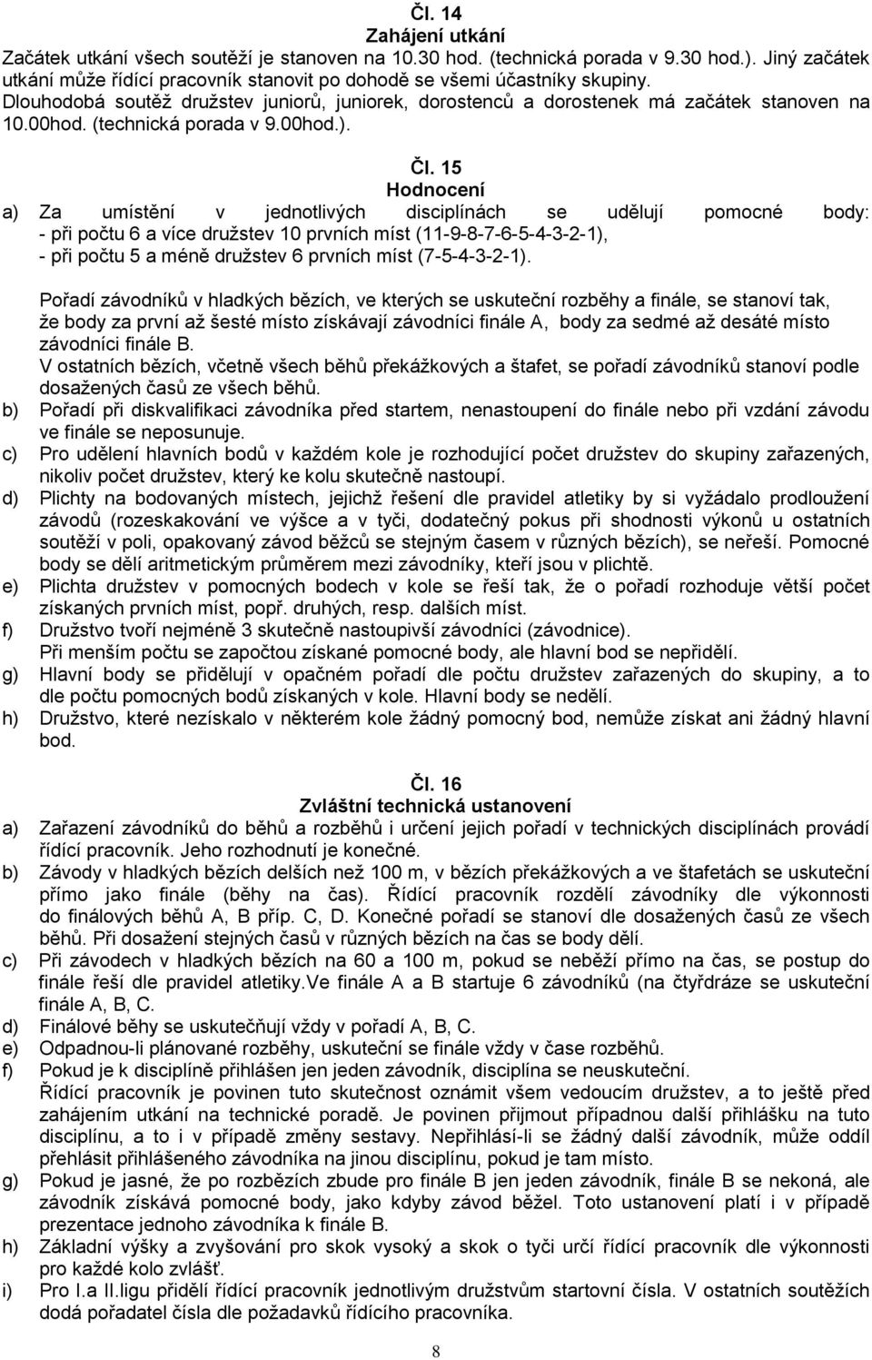 15 Hodnocení a) Za umístění v jednotlivých disciplínách se udělují pomocné body: - při počtu 6 a více družstev 10 prvních míst (11-9-8-7-6-5-4-3-2-1), - při počtu 5 a méně družstev 6 prvních míst