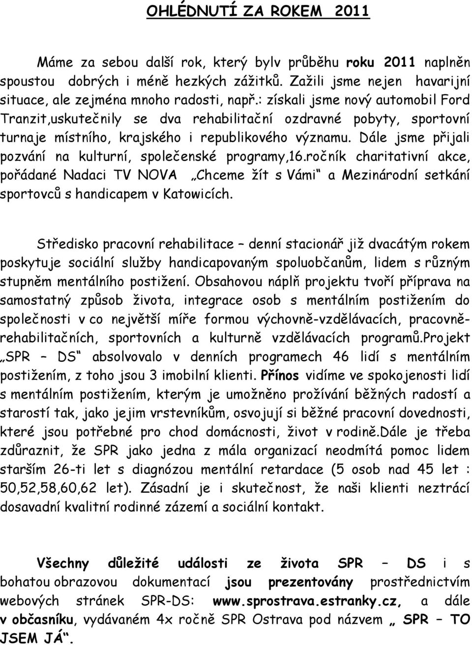 Dále jsme přijali pozvání na kulturní, společenské programy,16.ročník charitativní akce, pořádané Nadaci TV NOVA Chceme žít s Vámi a Mezinárodní setkání sportovců s handicapem v Katowicích.