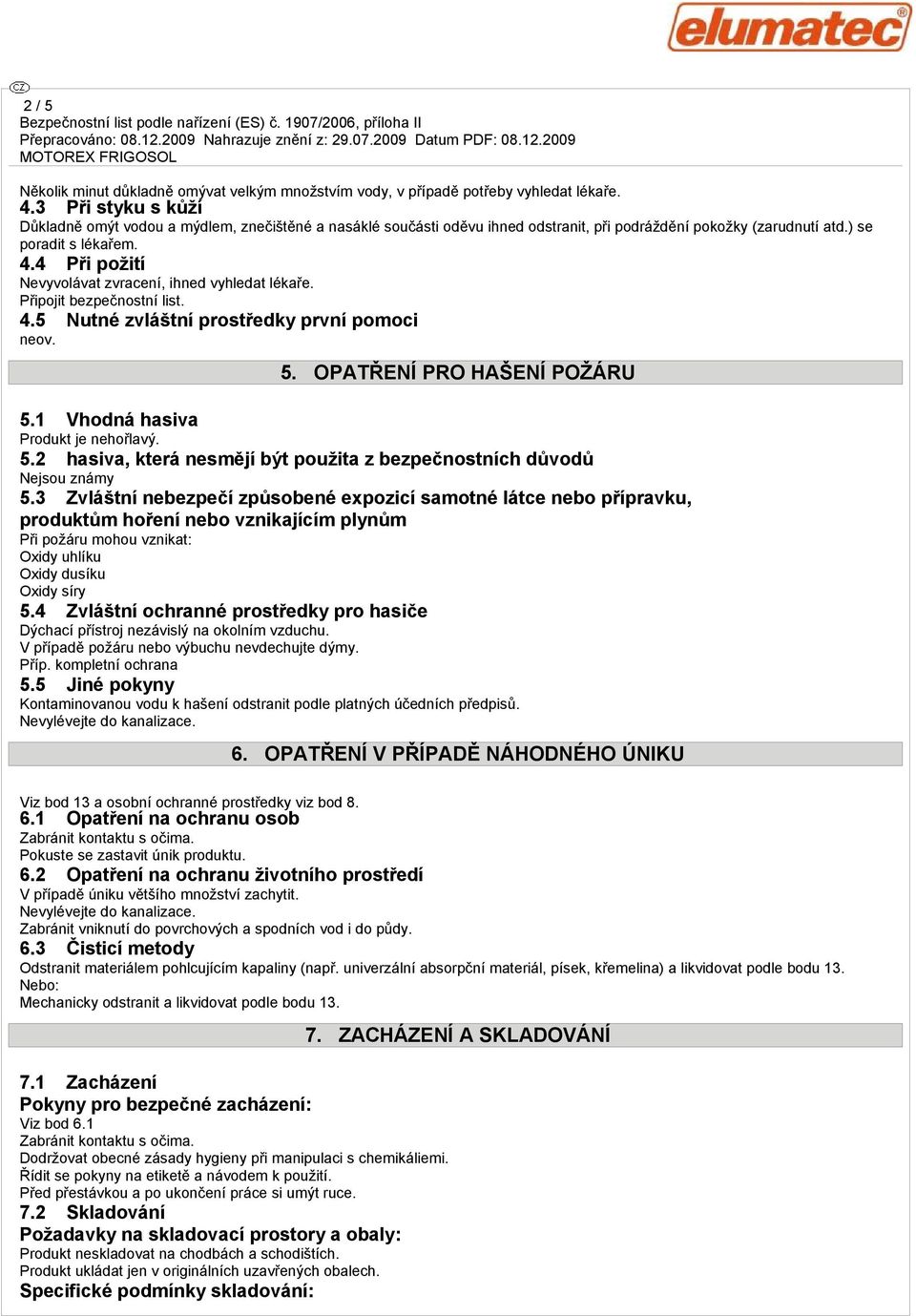 4 Při požití Nevyvolávat zvracení, ihned vyhledat lékaře. Připojit bezpečnostní list. 4.5 Nutné zvláštní prostředky první pomoci neov. 5. OPATŘENÍ PRO HAŠENÍ POŽÁRU 5.