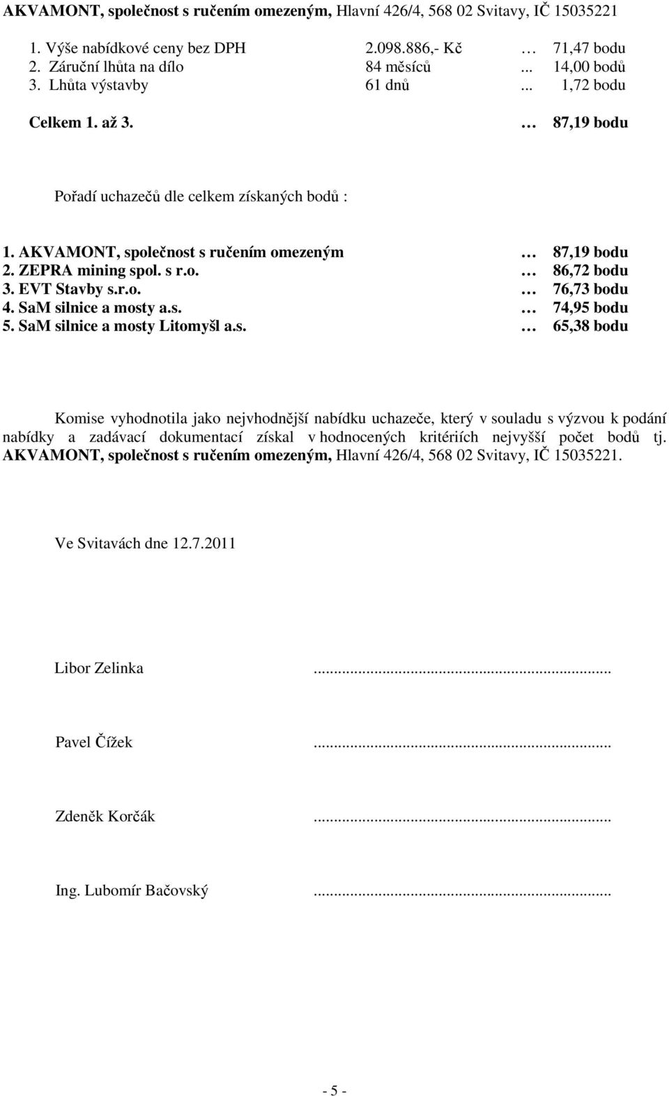 SaM silnice a mosty a.s. 74,95 bodu 5. SaM silnice a mosty Litomyšl a.s. 65,38 bodu Komise vyhodnotila jako nejvhodnější nabídku uchazeče, který v souladu s výzvou k podání nabídky a zadávací dokumentací získal v hodnocených kritériích nejvyšší počet bodů tj.