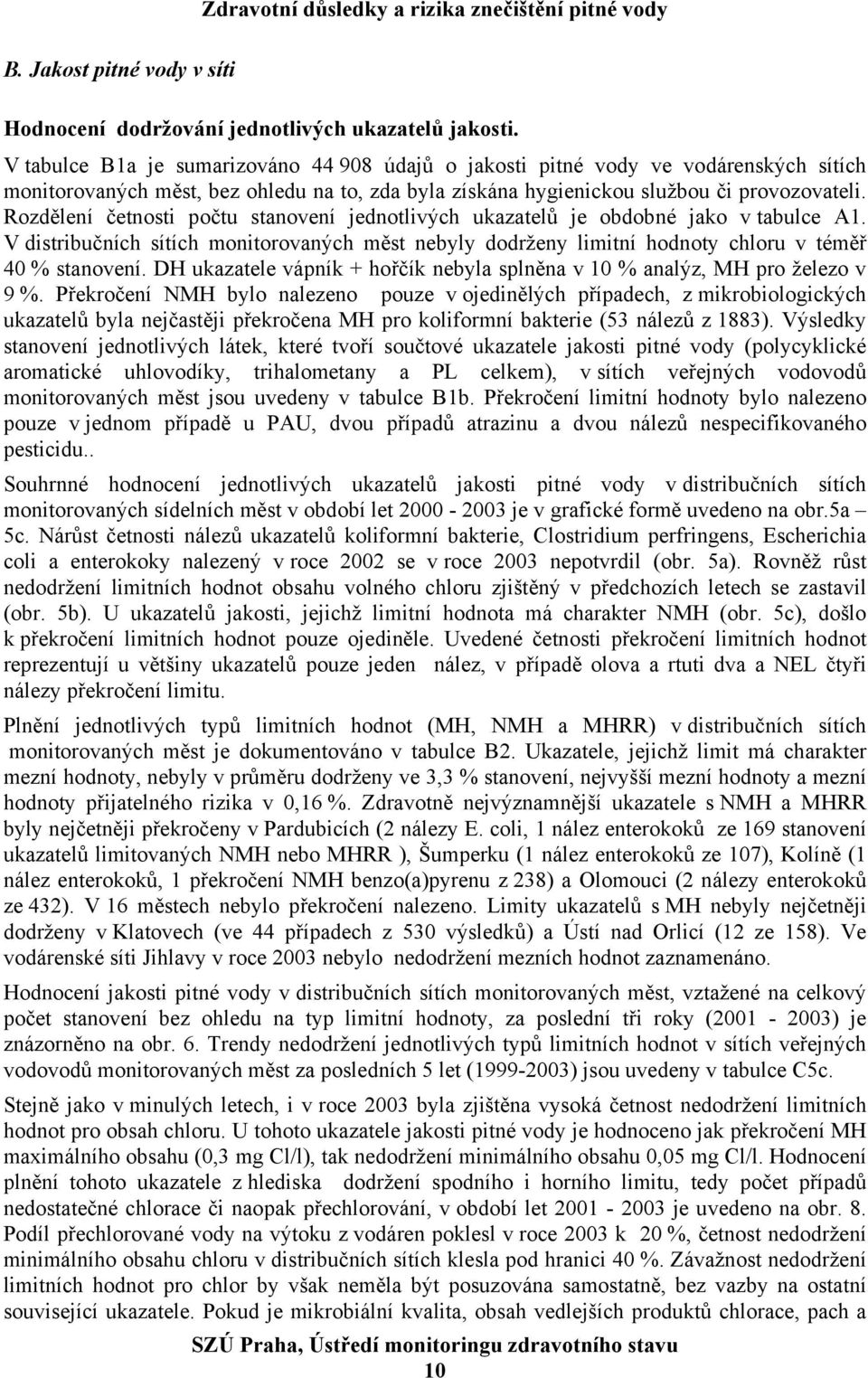 Rozdělení četnosti počtu stanovení jednotlivých ukazatelů je obdobné jako v tabulce A1. V distribučních sítích monitorovaných měst nebyly dodrženy limitní hodnoty chloru v téměř 40 % stanovení.