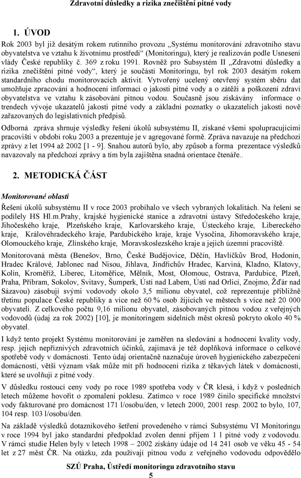 Rovněž pro Subsystém II Zdravotní důsledky a rizika znečištění pitné vody, který je součástí Monitoringu, byl rok 2003 desátým rokem standardního chodu monitorovacích aktivit.