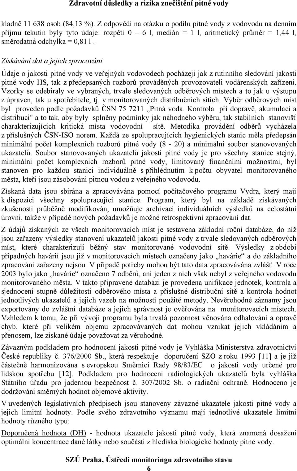 Získávání dat a jejich zpracování Údaje o jakosti pitné vody ve veřejných vodovodech pocházejí jak z rutinního sledování jakosti pitné vody HS, tak z předepsaných rozborů prováděných provozovateli
