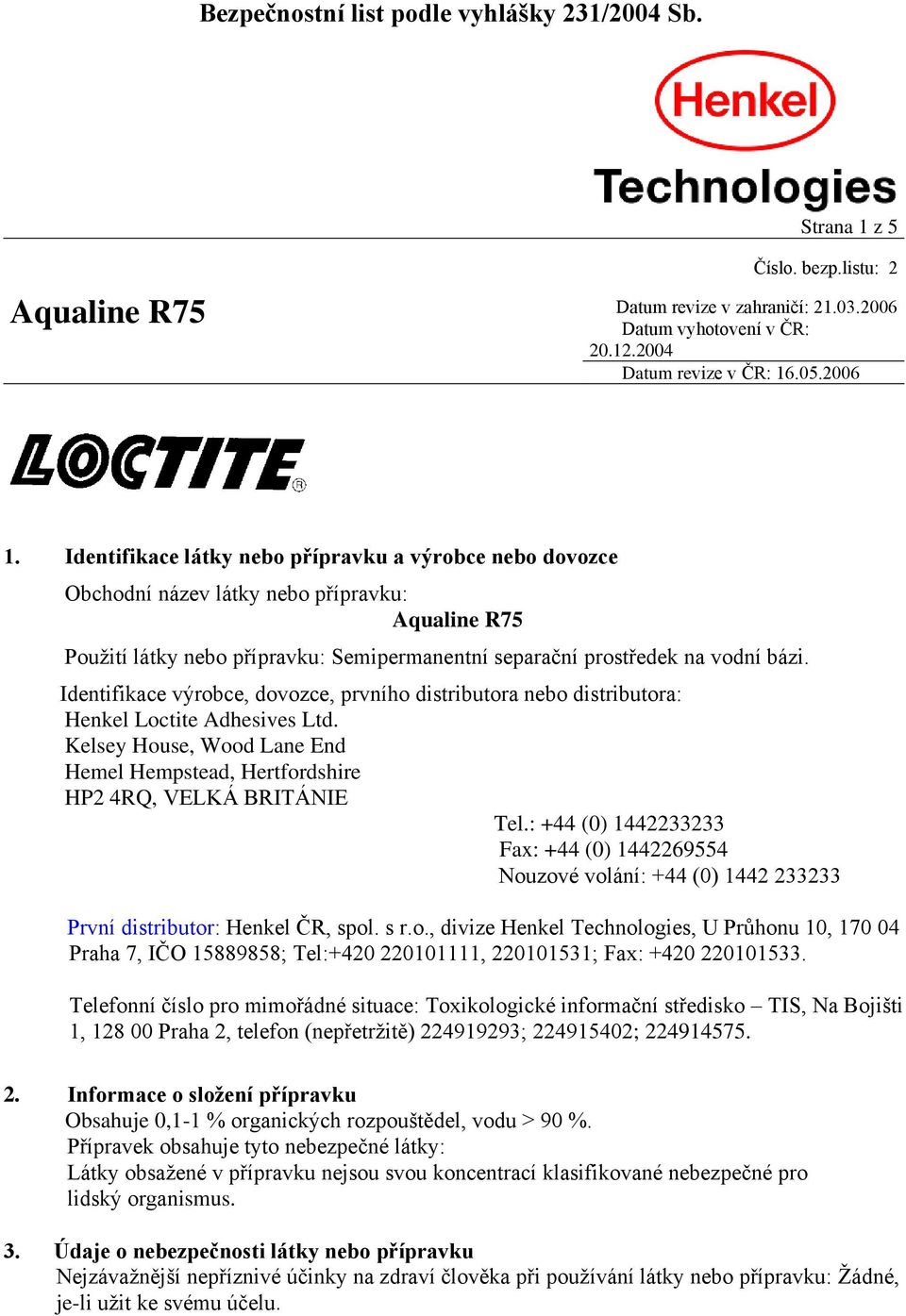 Identifikace výrobce, dovozce, prvního distributora nebo distributora: Henkel Loctite Adhesives Ltd. Kelsey House, Wood Lane End Hemel Hempstead, Hertfordshire HP2 4RQ, VELKÁ BRITÁNIE Tel.