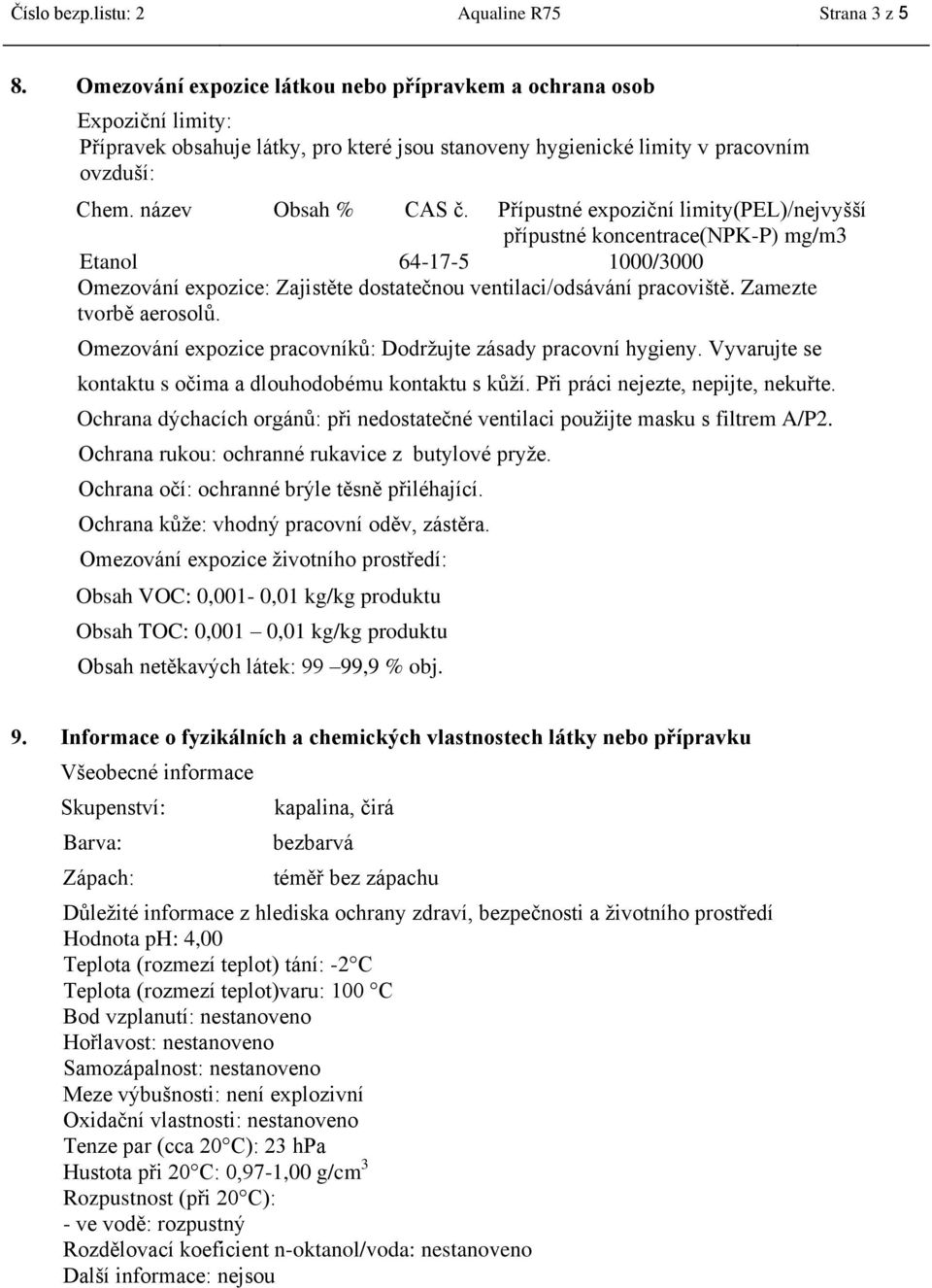 Přípustné expoziční limity(pel)/nejvyšší přípustné koncentrace(npk-p) mg/m3 Etanol 64-17-5 1000/3000 Omezování expozice: Zajistěte dostatečnou ventilaci/odsávání pracoviště. Zamezte tvorbě aerosolů.