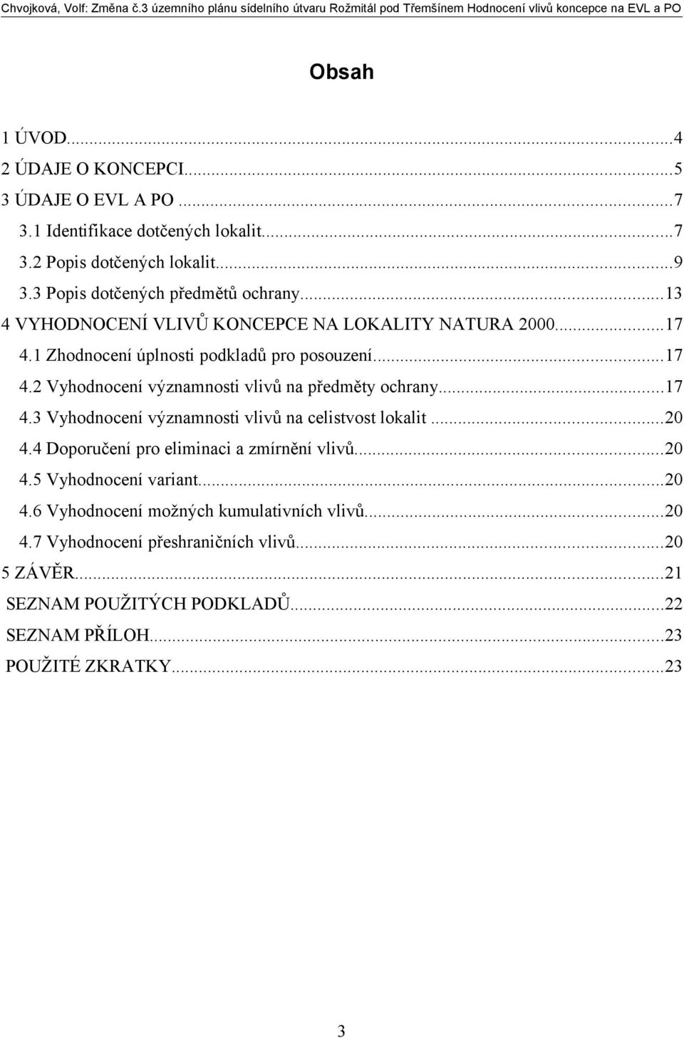 ..17 4.3 Vyhodnocení významnosti vlivů na celistvost lokalit...20 4.4 Doporučení pro eliminaci a zmírnění vlivů...20 4.5 Vyhodnocení variant...20 4.6 Vyhodnocení možných kumulativních vlivů.