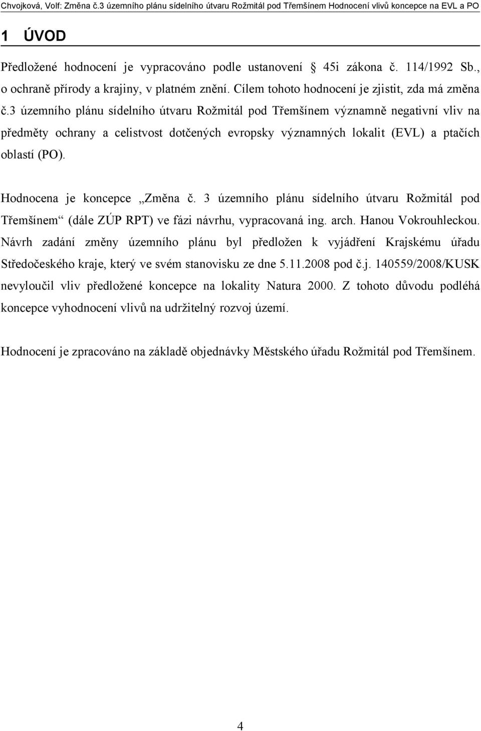Hodnocena je koncepce Změna č. 3 územního plánu sídelního útvaru Rožmitál pod Třemšínem (dále ZÚP RPT) ve fázi návrhu, vypracovaná ing. arch. Hanou Vokrouhleckou.