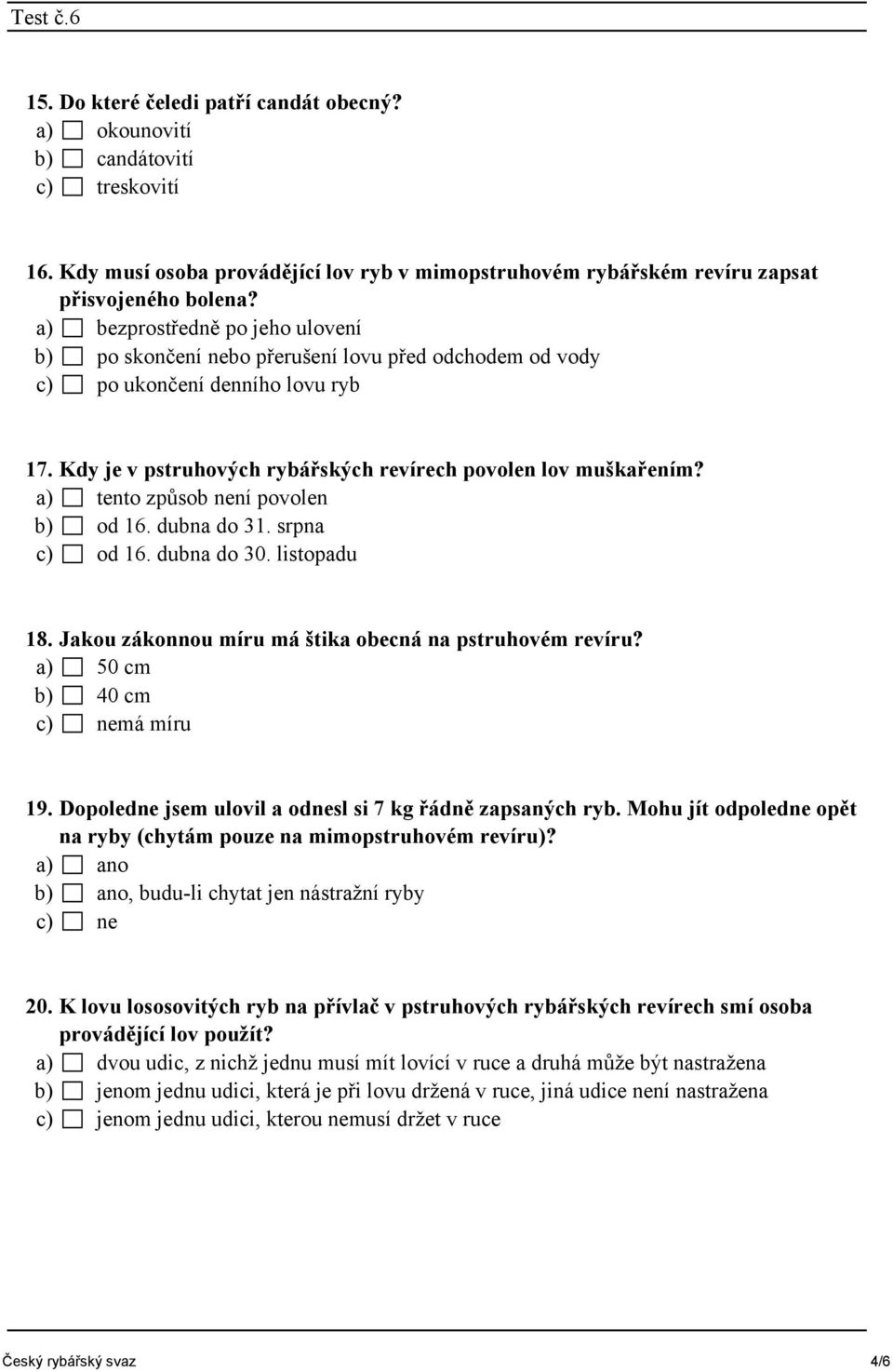 a) tento způsob není povolen b) od 16. dubna do 31. srpna c) od 16. dubna do 30. listopadu 18. Jakou zákonnou míru má štika obecná na pstruhovém revíru? a) 50 cm b) 40 cm c) nemá míru 19.