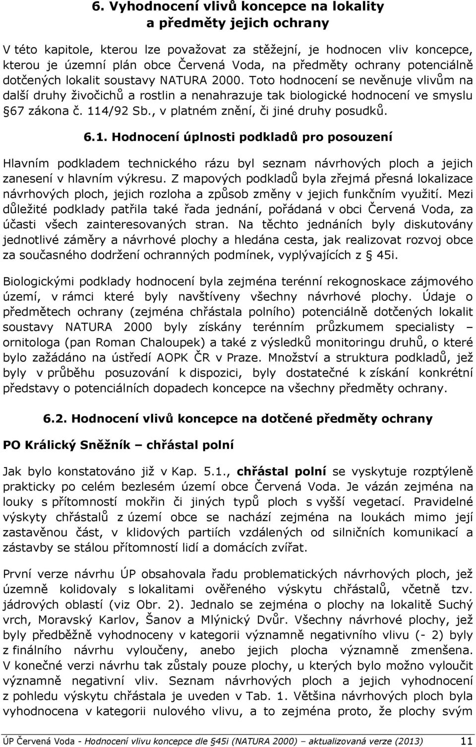 114/92 Sb., v platném znění, či jiné druhy posudků. 6.1. Hodnocení úplnosti podkladů pro posouzení Hlavním podkladem technického rázu byl seznam návrhových ploch a jejich zanesení v hlavním výkresu.