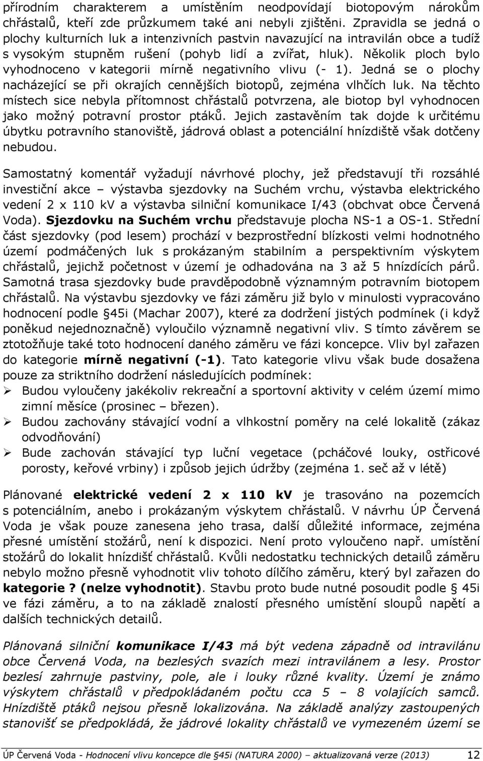 Několik ploch bylo vyhodnoceno v kategorii mírně negativního vlivu (- 1). Jedná se o plochy nacházející se při okrajích cennějších biotopů, zejména vlhčích luk.