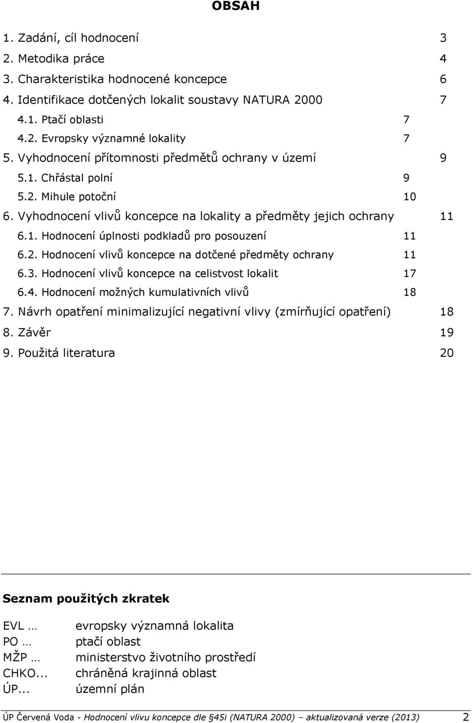 2. Hodnocení vlivů koncepce na dotčené předměty ochrany 11 6.3. Hodnocení vlivů koncepce na celistvost lokalit 17 6.4. Hodnocení možných kumulativních vlivů 18 7.
