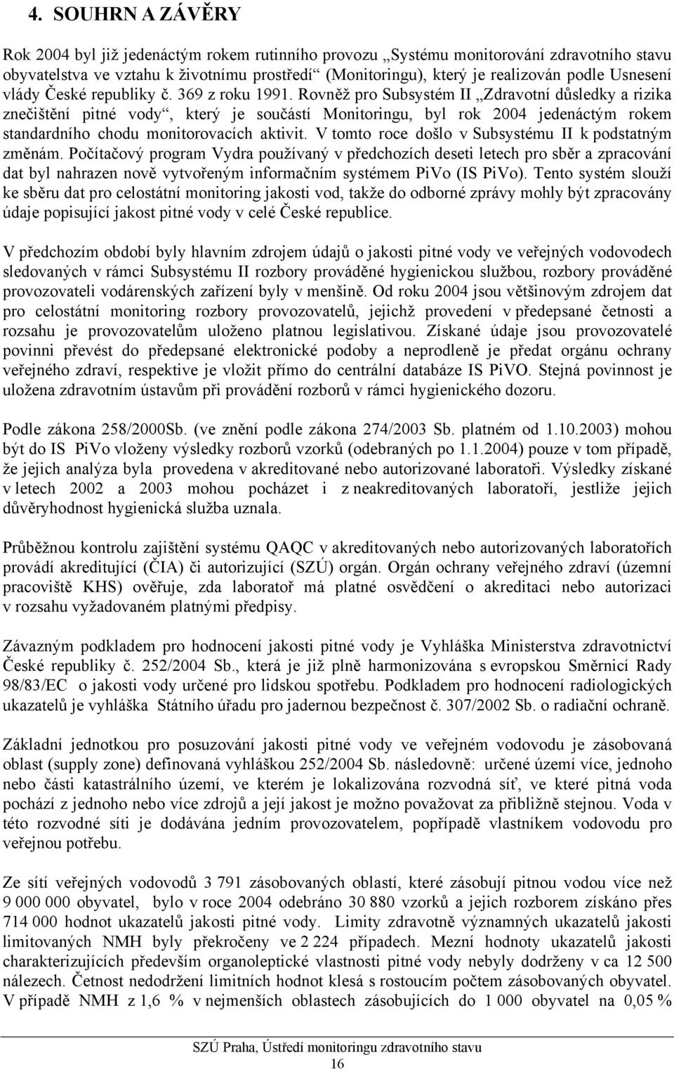 Rovněž pro Subsystém II Zdravotní důsledky a rizika znečištění pitné vody, který je součástí Monitoringu, byl rok 2004 jedenáctým rokem standardního chodu monitorovacích aktivit.