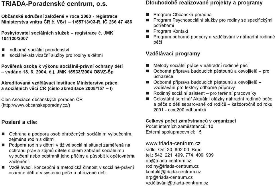 JMK 15933/2004 OSVZ-Šp Akreditovaná vzdìlávací instituce Ministerstva práce a sociálních vìcí ÈR (èíslo akreditace 2008/157 I) Èlen Asociace obèanských poraden ÈR (http://www.obcanskeporadny.