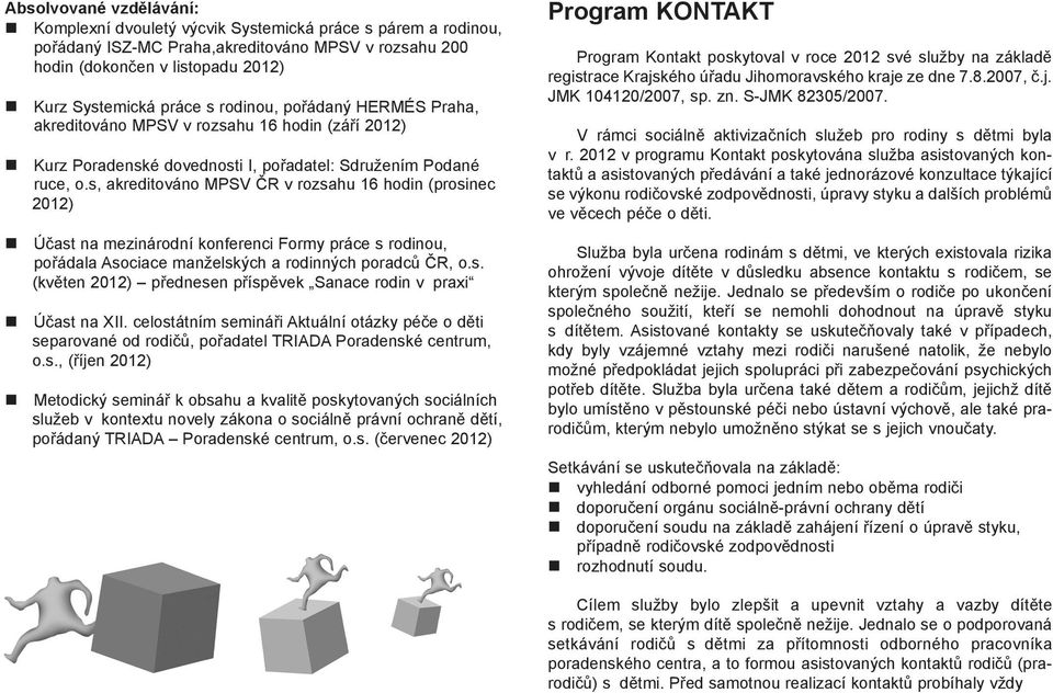 s, akreditováno MPSV ÈR v rozsahu 16 hodin (prosinec 2012) Úèast na mezinárodní konferenci Formy práce s rodinou, poøádala Asociace manželských a rodinných poradcù ÈR, o.s. (kvìten 2012) pøednesen pøíspìvek Sanace rodin v praxi Úèast na XII.