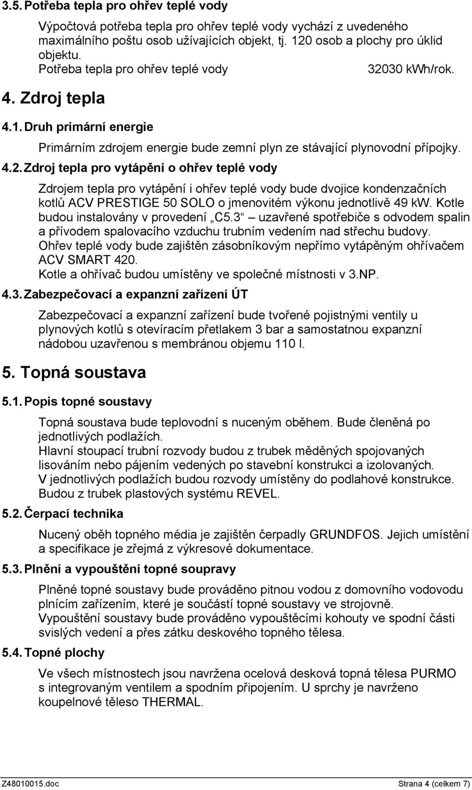 30 kwh/rok. 4. Zdroj tepla 4.1.Druh primární energie Primárním zdrojem energie bude zemní plyn ze stávající plynovodní přípojky. 4.2.