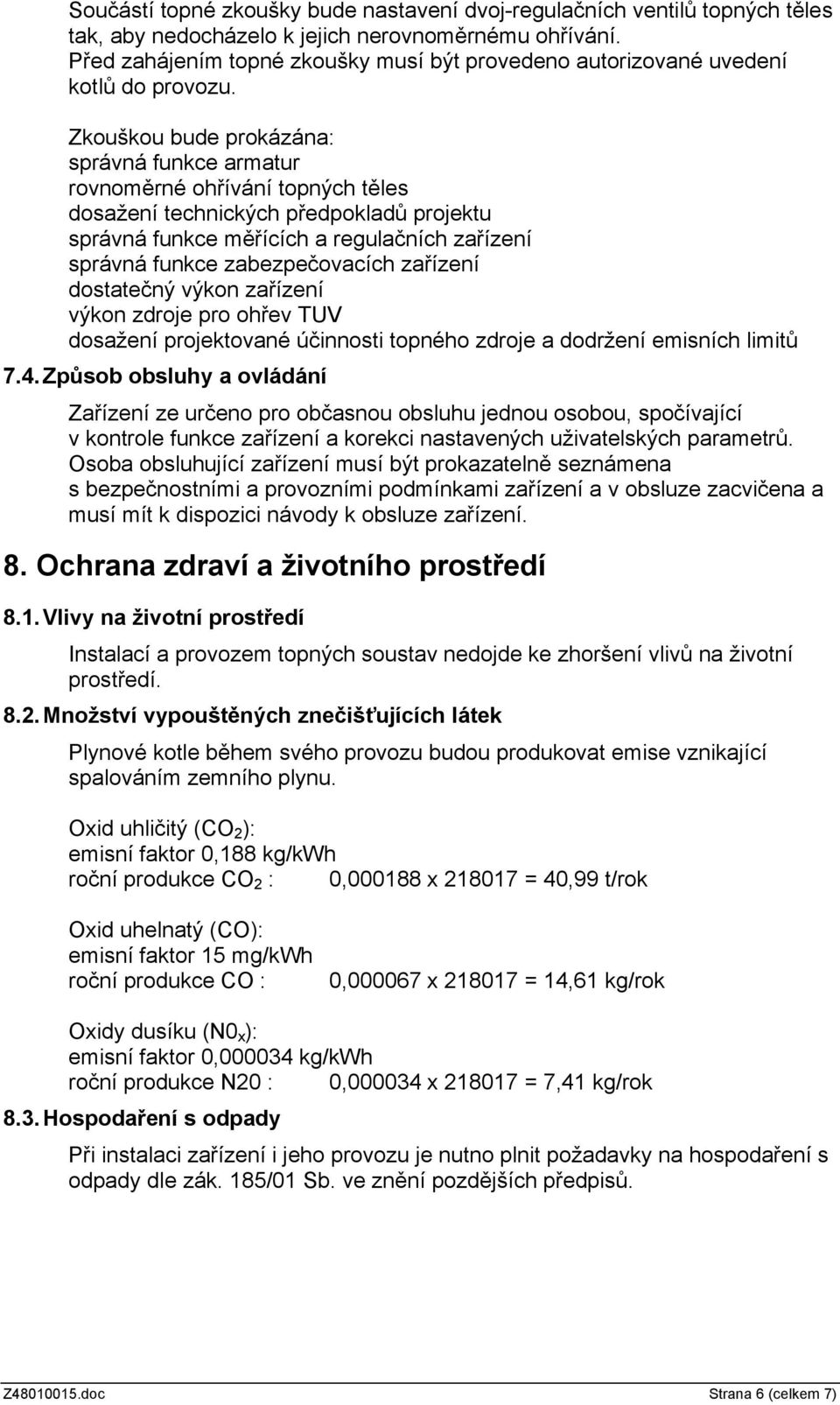 Zkouškou bude prokázána: správná funkce armatur rovnoměrné ohřívání topných těles dosažení technických předpokladů projektu správná funkce měřících a regulačních zařízení správná funkce