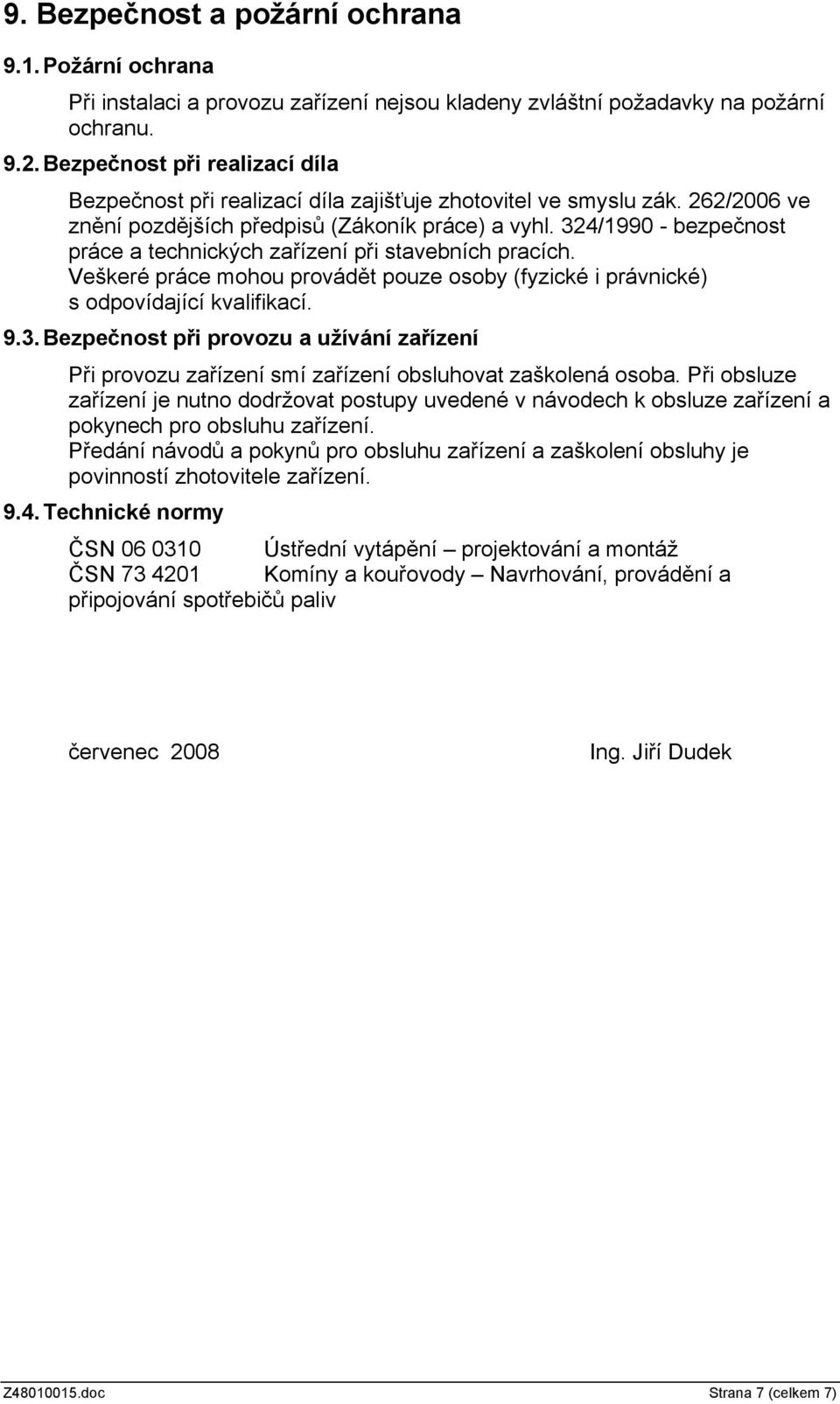 324/1990 - bezpečnost práce a technických zařízení při stavebních pracích. Veškeré práce mohou provádět pouze osoby (fyzické i právnické) s odpovídající kvalifikací. 9.3.Bezpečnost při provozu a užívání zařízení Při provozu zařízení smí zařízení obsluhovat zaškolená osoba.