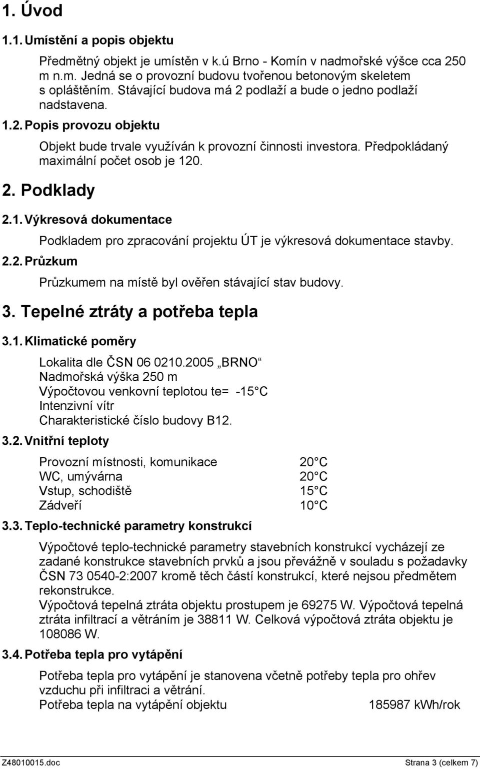 1.Výkresová dokumentace Podkladem pro zpracování projektu ÚT je výkresová dokumentace stavby. 2.2.Průzkum Průzkumem na místě byl ověřen stávající stav budovy. 3. Tepelné ztráty a potřeba tepla 3.1.Klimatické poměry Lokalita dle ČSN 06 0210.