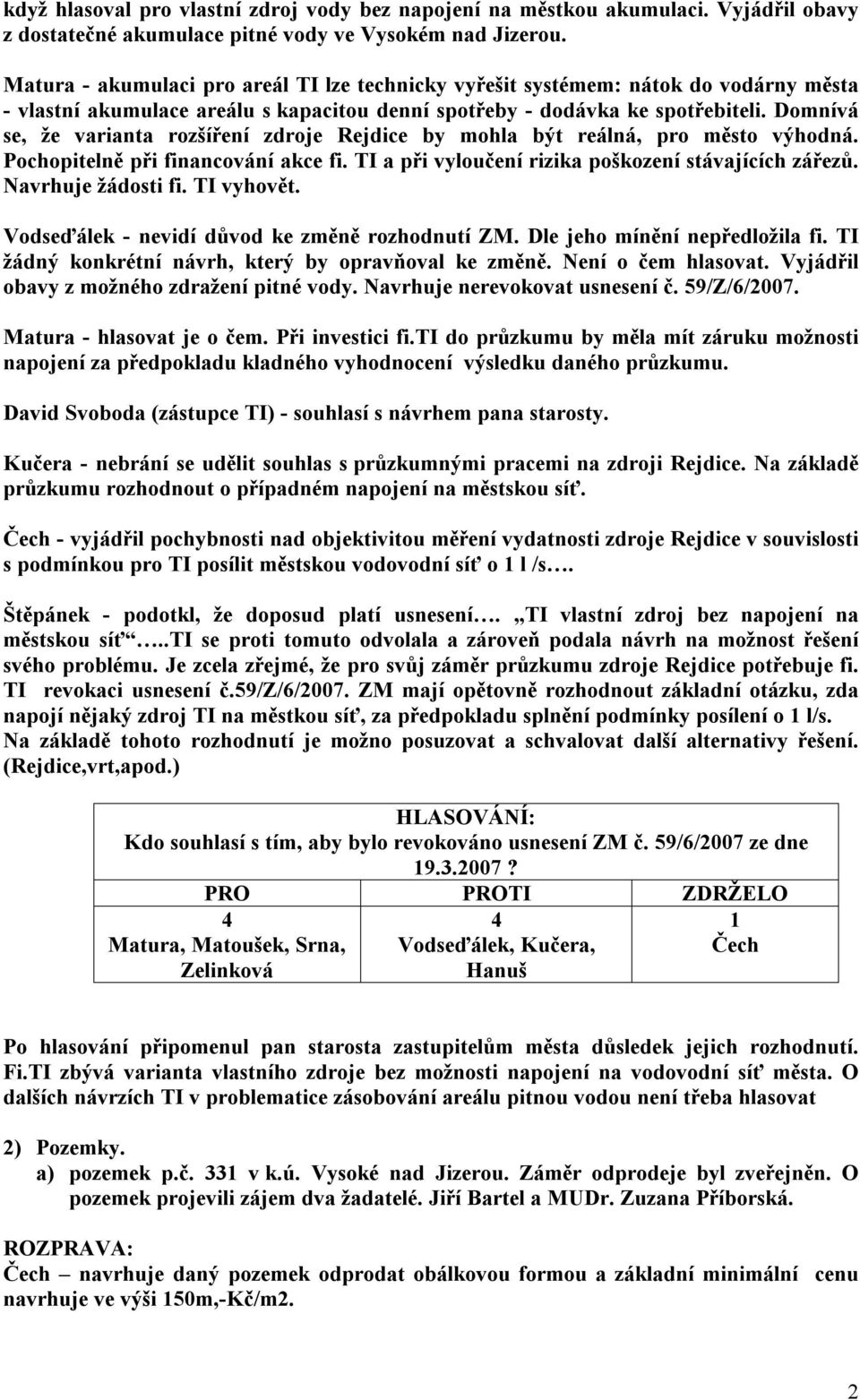 Domnívá se, že varianta rozšíření zdroje Rejdice by mohla být reálná, pro město výhodná. Pochopitelně při financování akce fi. TI a při vyloučení rizika poškození stávajících zářezů.