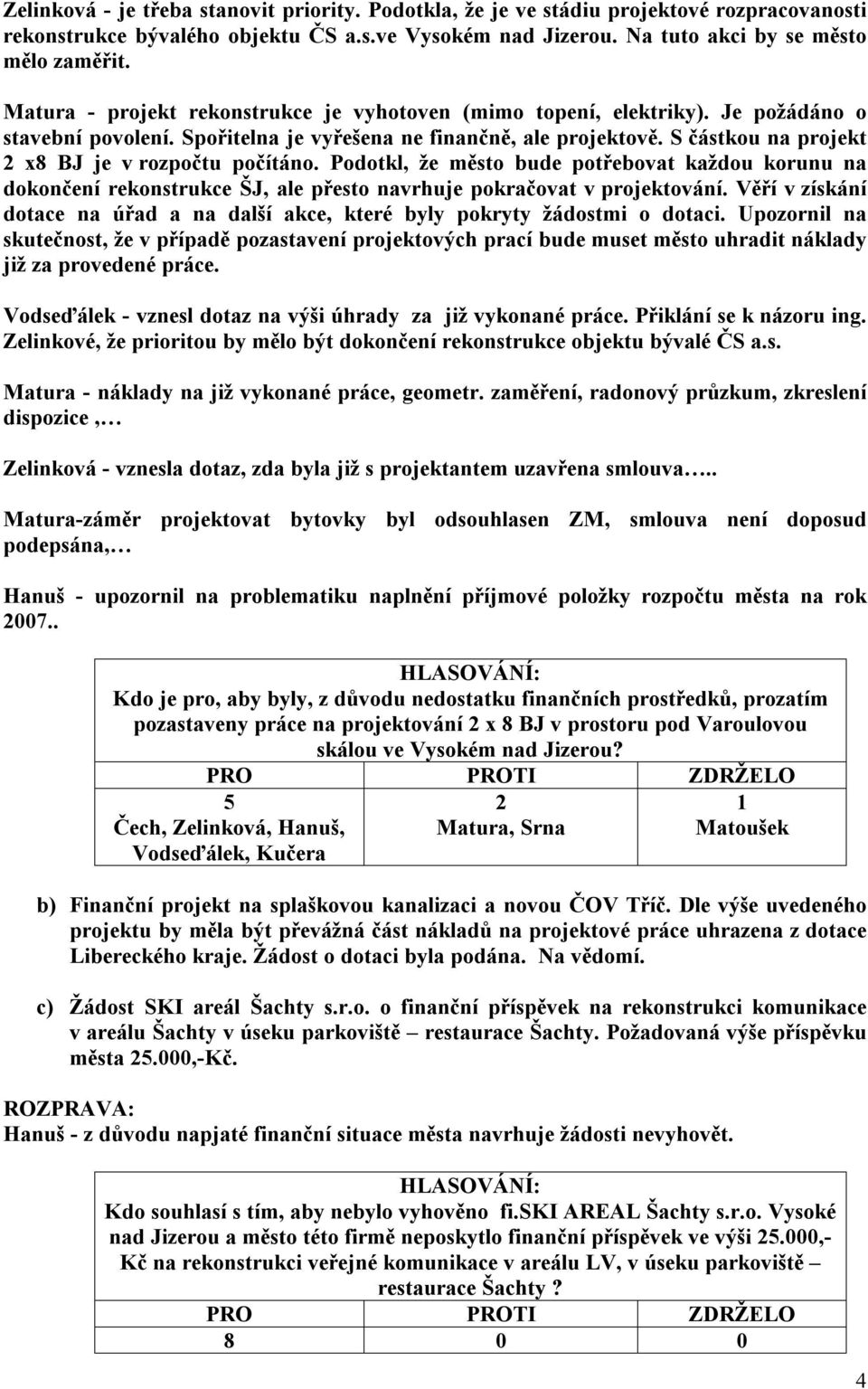 S částkou na projekt 2 x8 BJ je v rozpočtu počítáno. Podotkl, že město bude potřebovat každou korunu na dokončení rekonstrukce ŠJ, ale přesto navrhuje pokračovat v projektování.