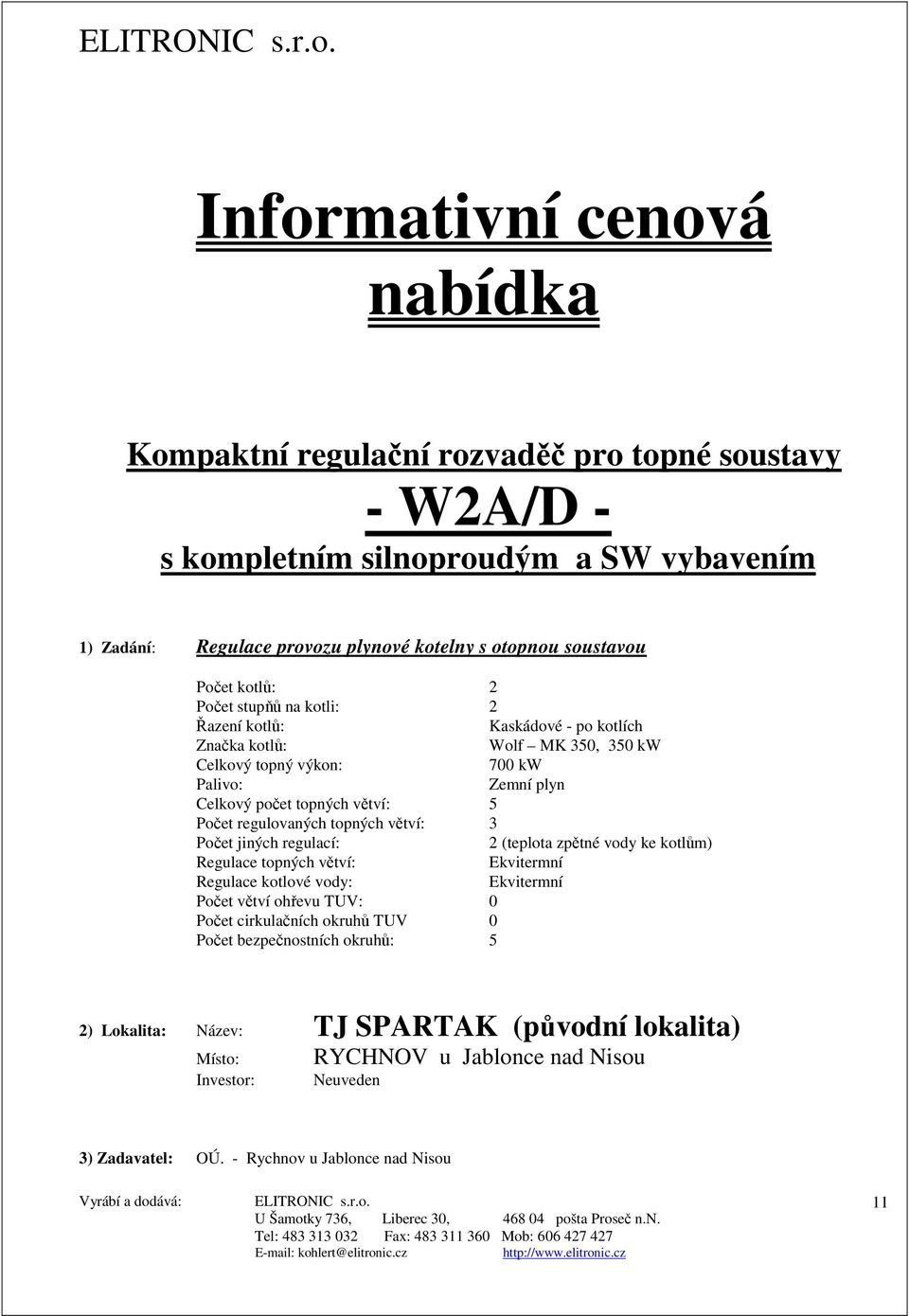 regulovaných topných větví: 3 Počet jiných regulací: 2 (teplota zpětné vody ke kotlům) Regulace topných větví: Ekvitermní Regulace kotlové vody: Ekvitermní Počet větví ohřevu TUV: 0 Počet