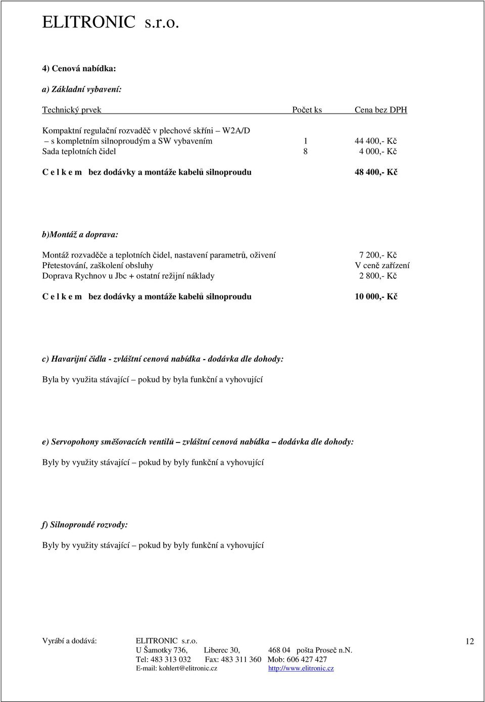 zaškolení obsluhy Doprava Rychnov u Jbc + ostatní režijní náklady C e l k e m bez dodávky a montáže kabelů silnoproudu 7 200,- Kč V ceně zařízení 2 800,- Kč 10 000,- Kč c) Havarijní čidla - zvláštní