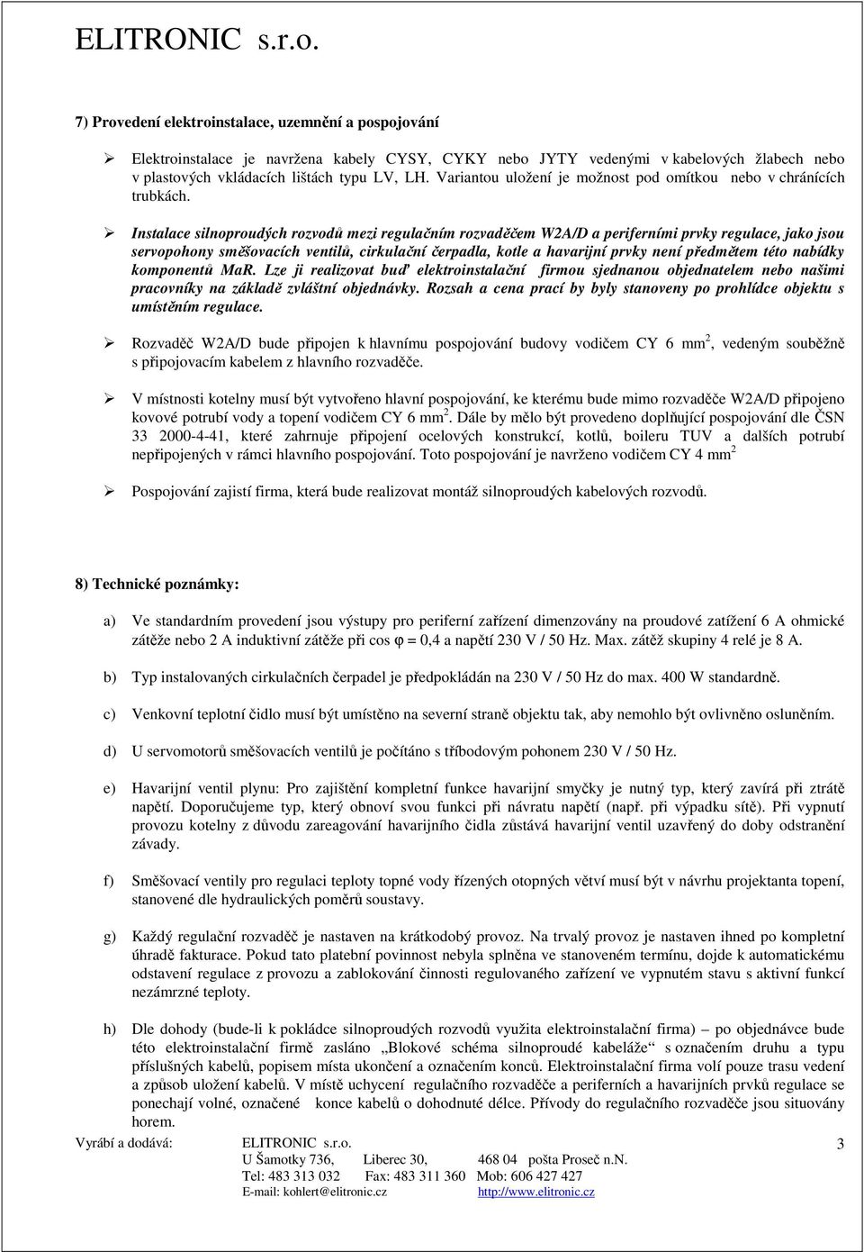 Instalace silnoproudých rozvodů mezi regulačním rozvaděčem W2A/D a periferními prvky regulace, jako jsou servopohony směšovacích ventilů, cirkulační čerpadla, kotle a havarijní prvky není předmětem