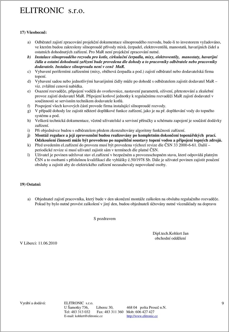 b) Instalace silnoproudého rozvodu pro kotle, cirkulační čerpadla, mixy, elektroventily, manostaty, havarijní čidla a ostatní dohodnutá zařízení bude provedena dle dohody a to pracovníky odběratele