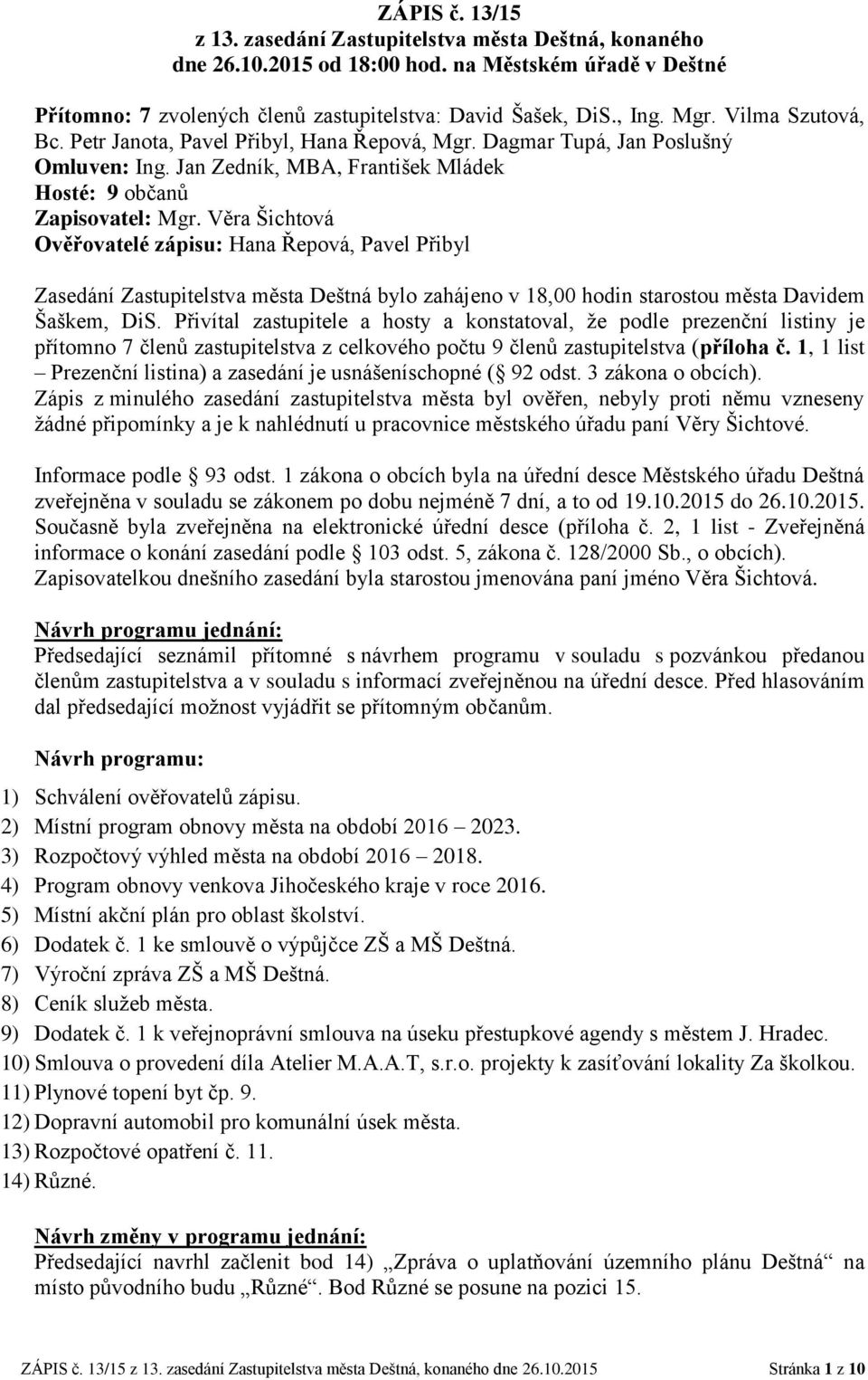 Věra Šichtová Ověřovatelé zápisu: Hana Řepová, Pavel Přibyl Zasedání Zastupitelstva města Deštná bylo zahájeno v 18,00 hodin starostou města Davidem Šaškem, DiS.