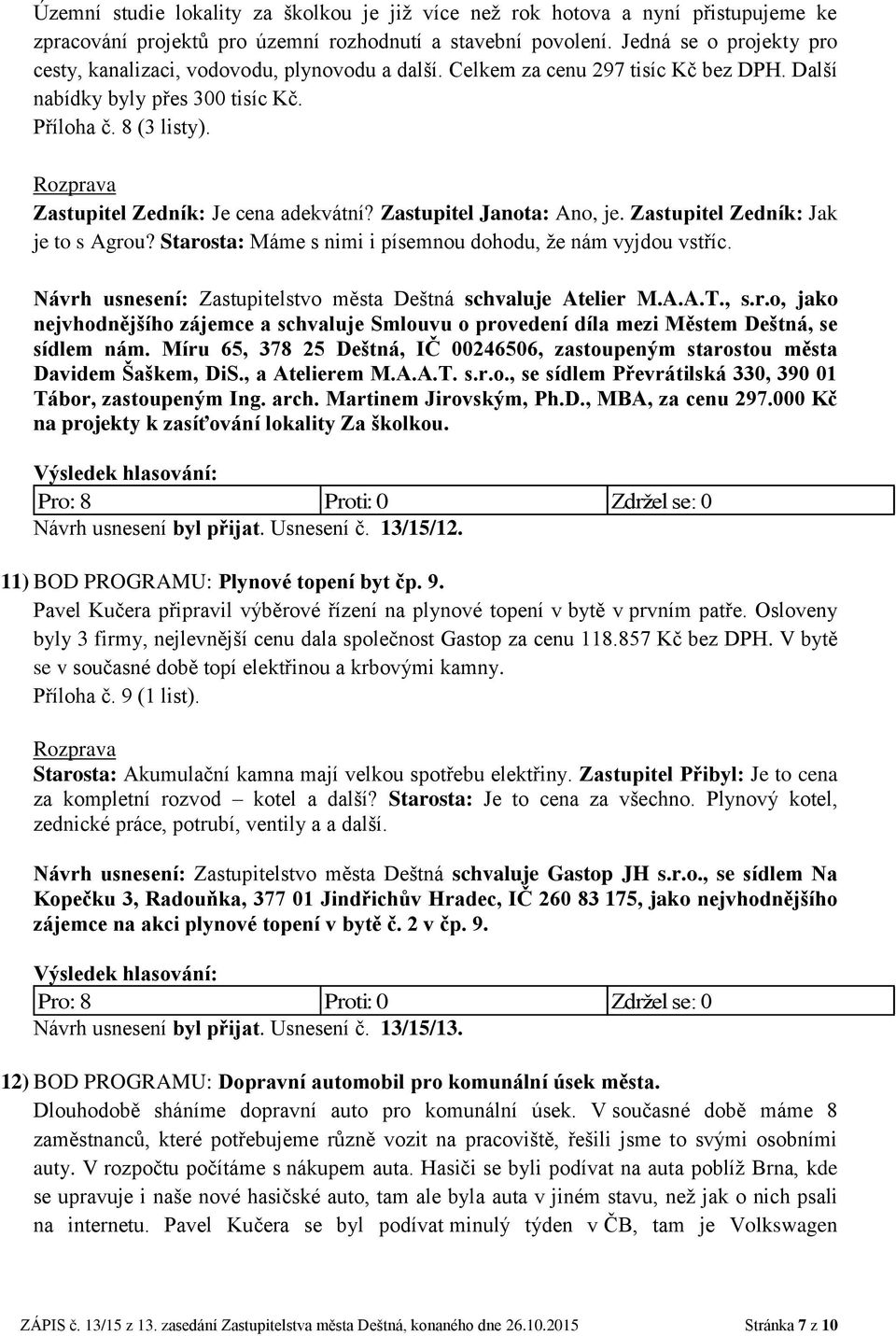 Zastupitel Zedník: Je cena adekvátní? Zastupitel Janota: Ano, je. Zastupitel Zedník: Jak je to s Agrou? Starosta: Máme s nimi i písemnou dohodu, že nám vyjdou vstříc.